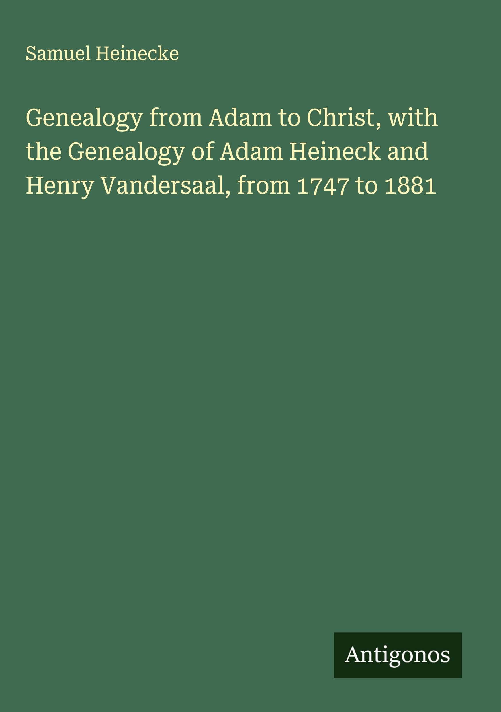 Genealogy from Adam to Christ, with the Genealogy of Adam Heineck and Henry Vandersaal, from 1747 to 1881 Classics