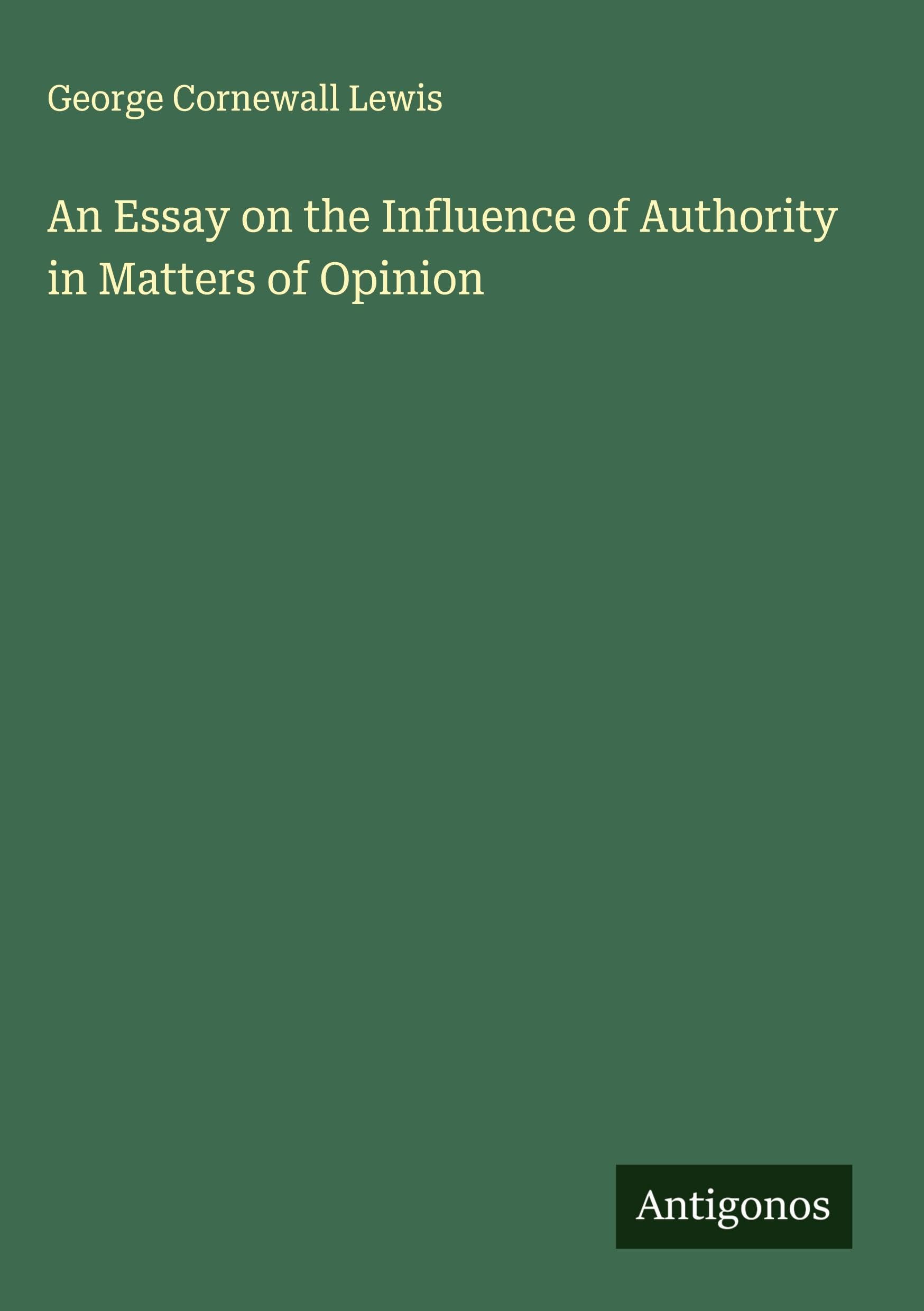 An Essay on the Influence of Authority in Matters of Opinion Classics