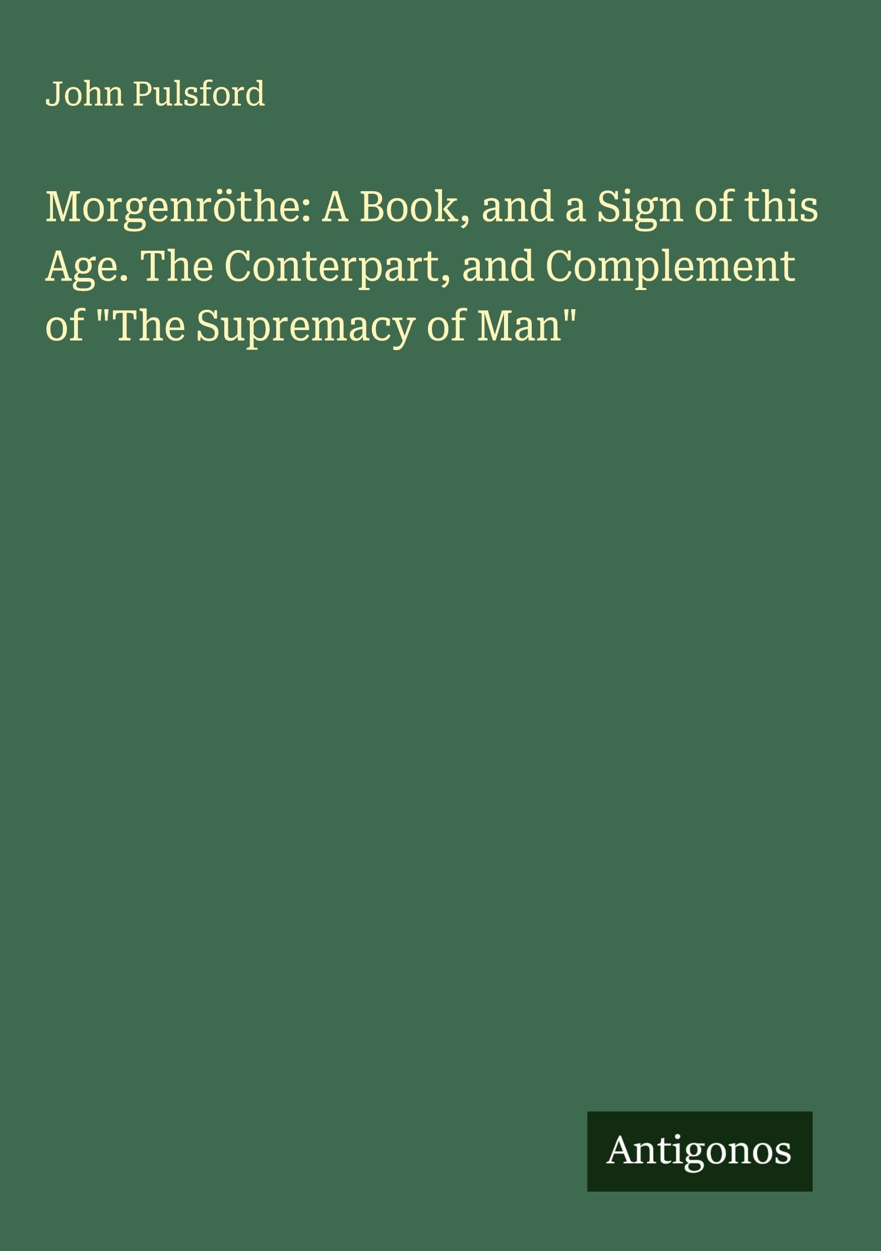 Morgenröthe: A Book, and a Sign of this Age. The Conterpart, and Complement of "The Supremacy of Man" Classics