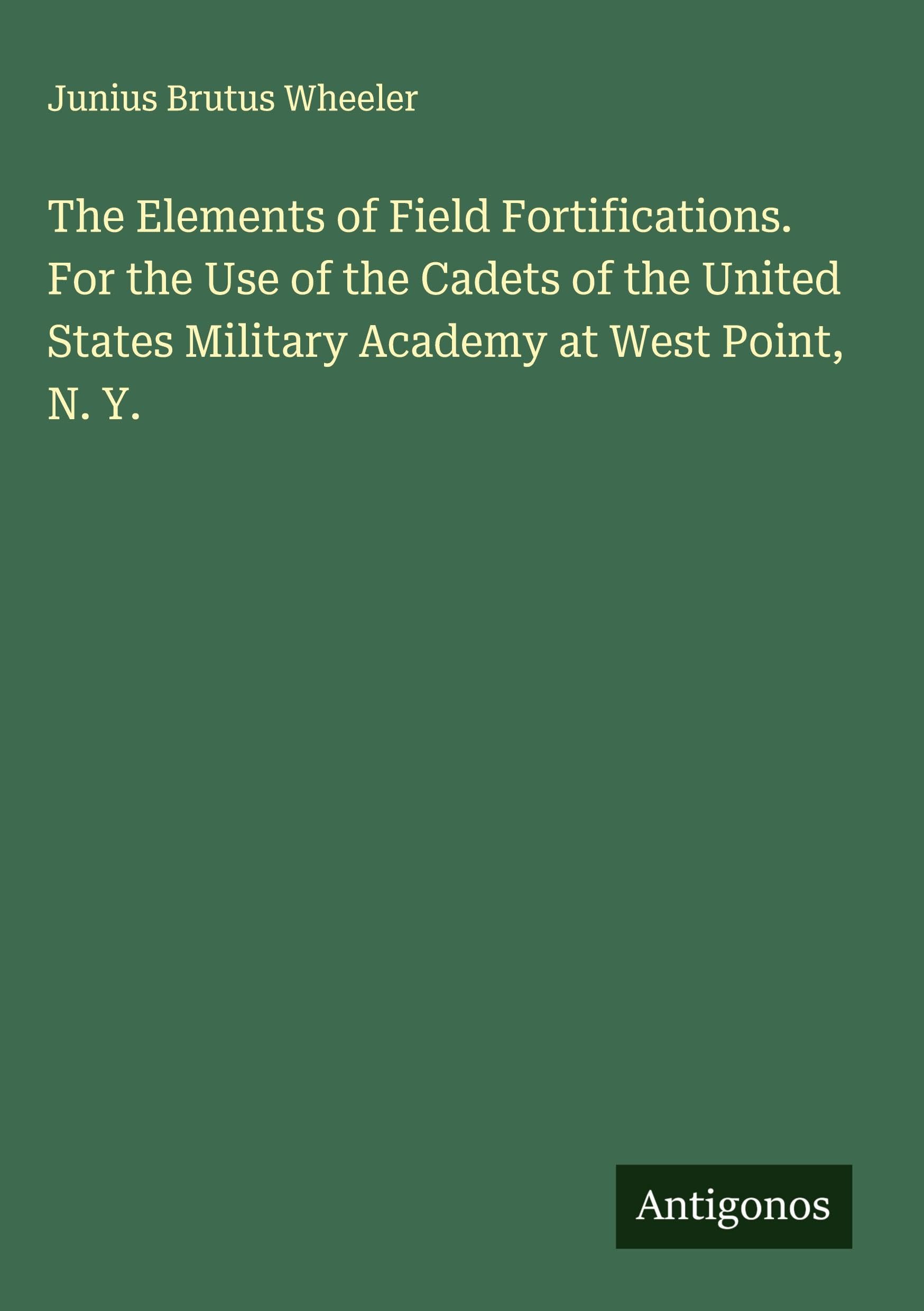 The Elements of Field Fortifications. For the Use of the Cadets of the United States Military Academy at West Point, N. Y. Classics