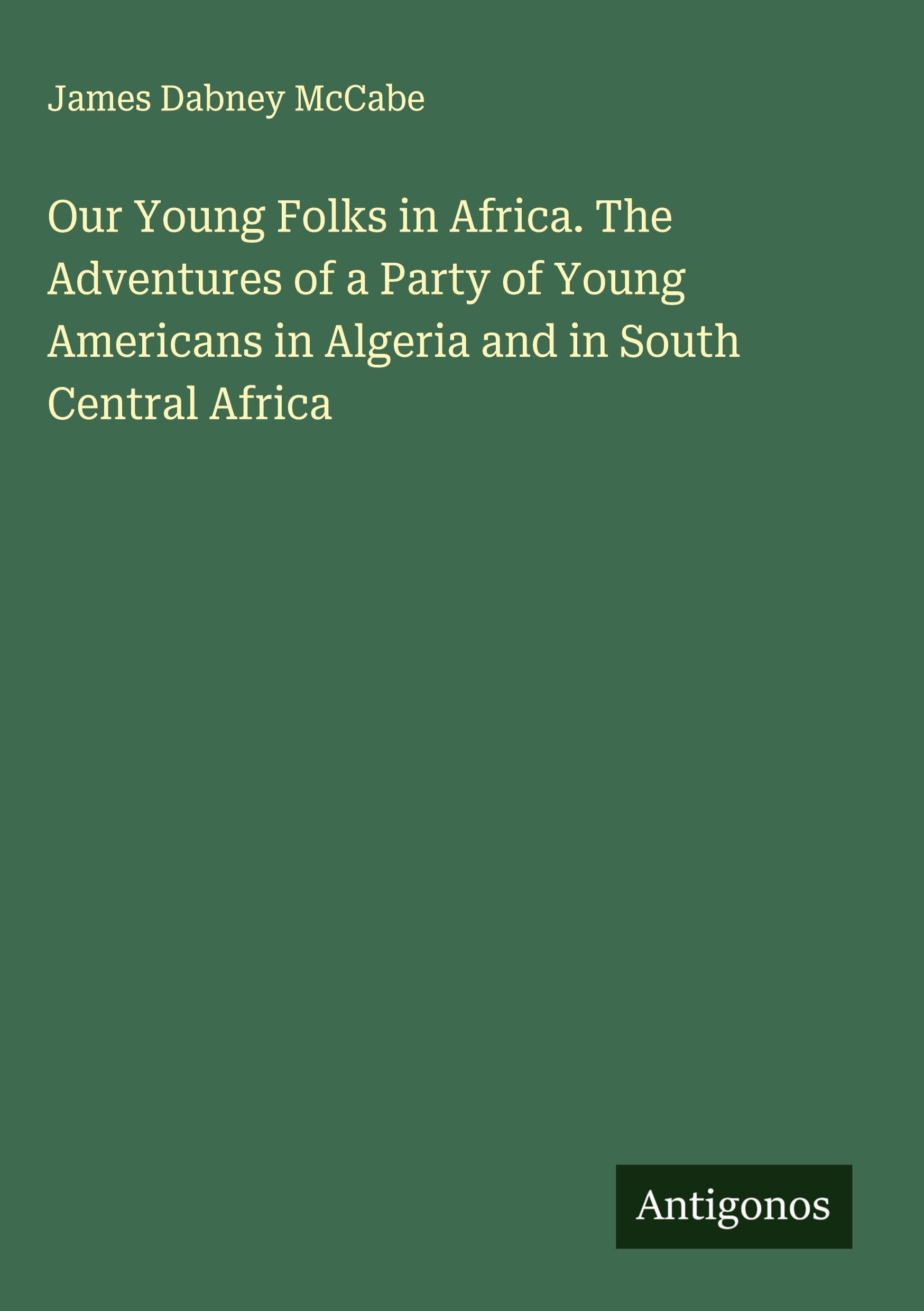 Our Young Folks in Africa. The Adventures of a Party of Young Americans in Algeria and in South Central Africa Classics