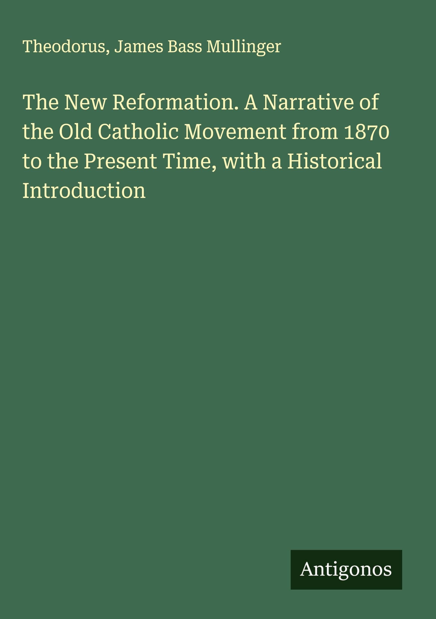 The New Reformation. A Narrative of the Old Catholic Movement from 1870 to the Present Time, with a Historical Introduction Classics