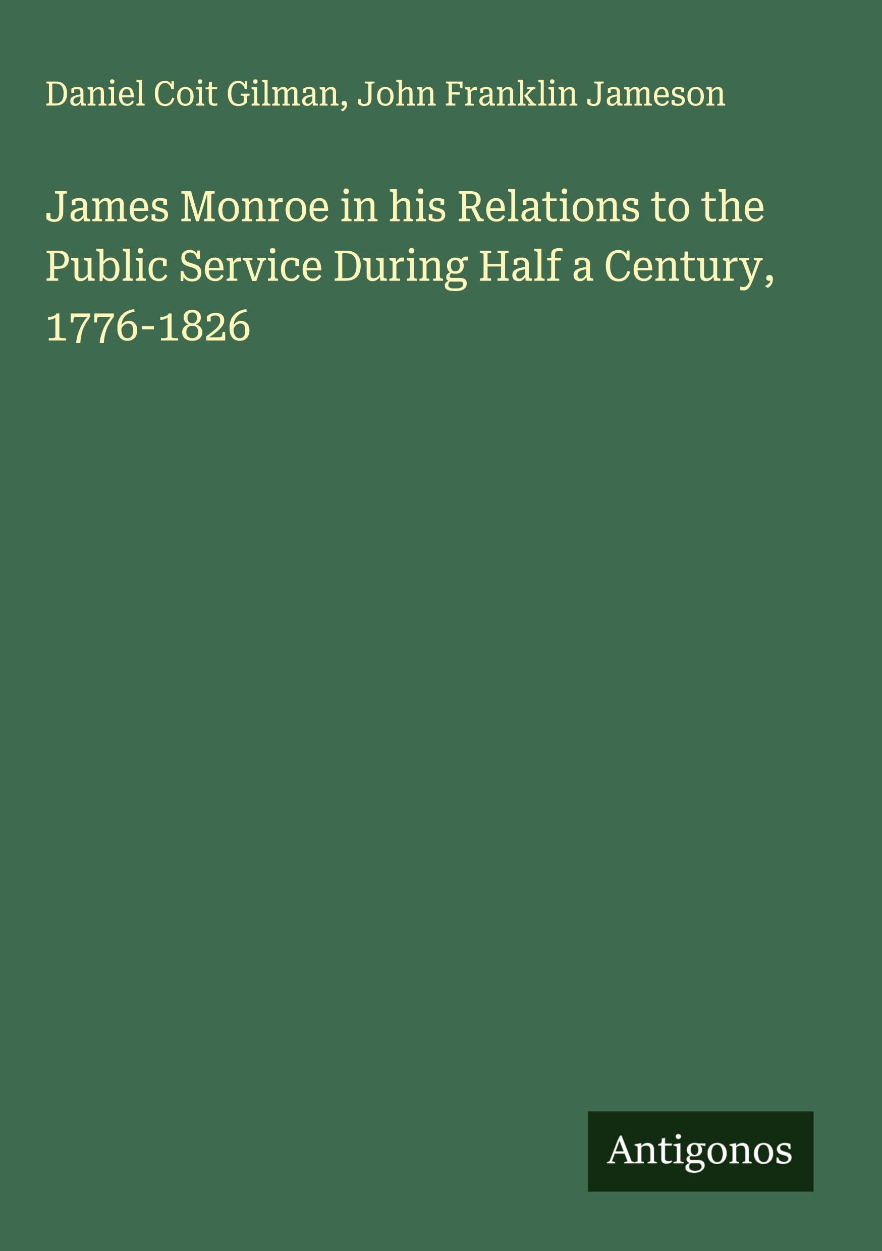 James Monroe in his Relations to the Public Service During Half a Century, 1776-1826 Classics
