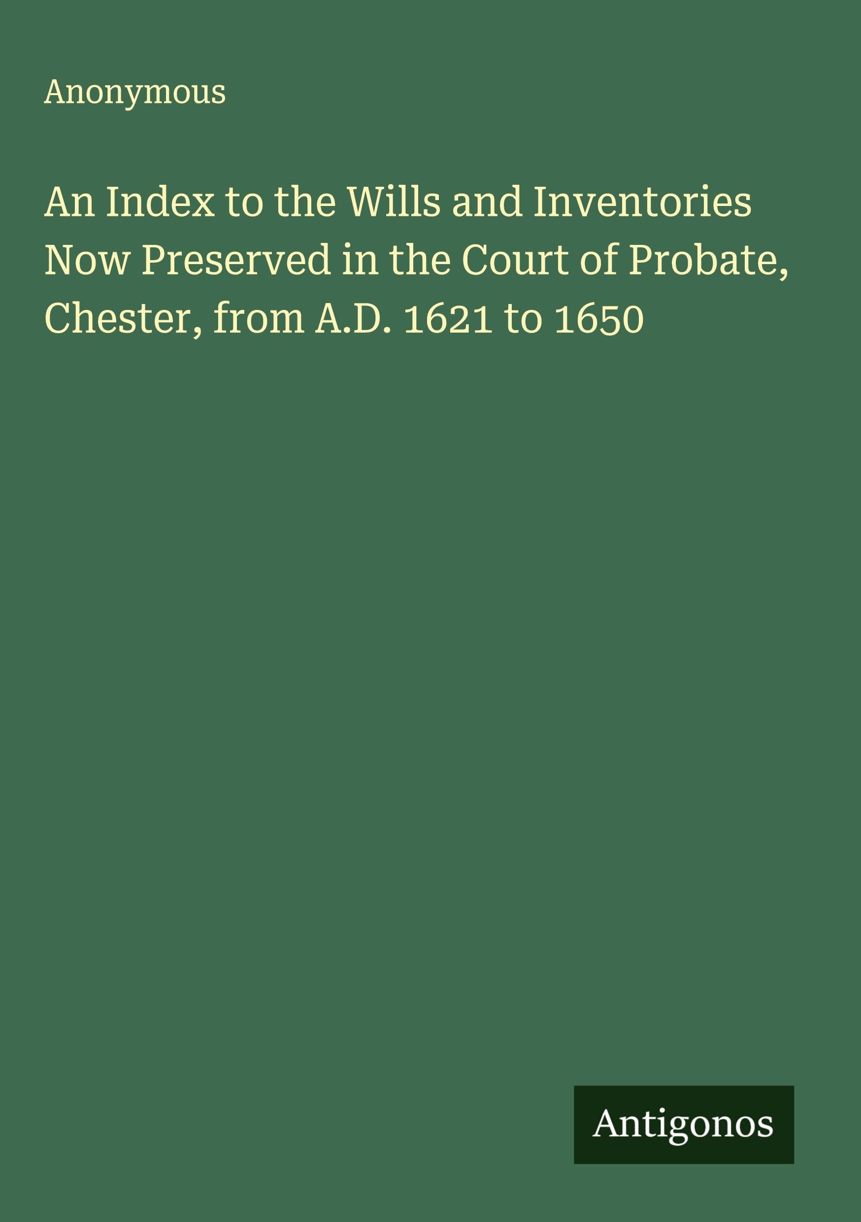 An Index to the Wills and Inventories Now Preserved in the Court of Probate, Chester, from A.D. 1621 to 1650 Classics