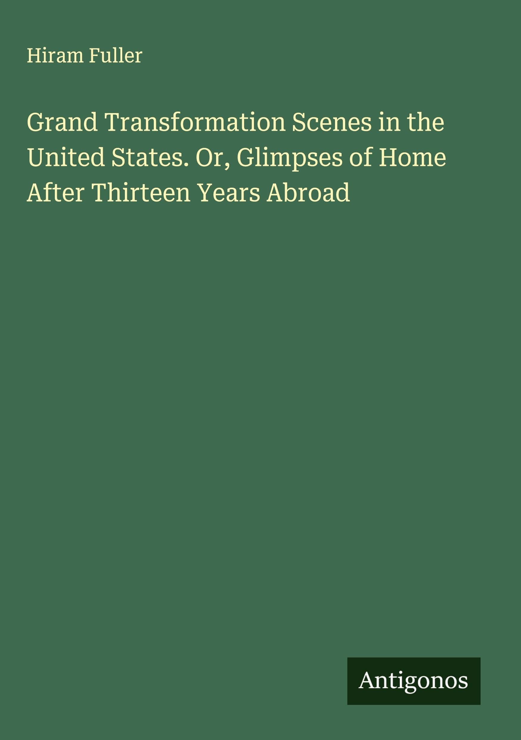 Grand Transformation Scenes in the United States. Or, Glimpses of Home After Thirteen Years Abroad Classics