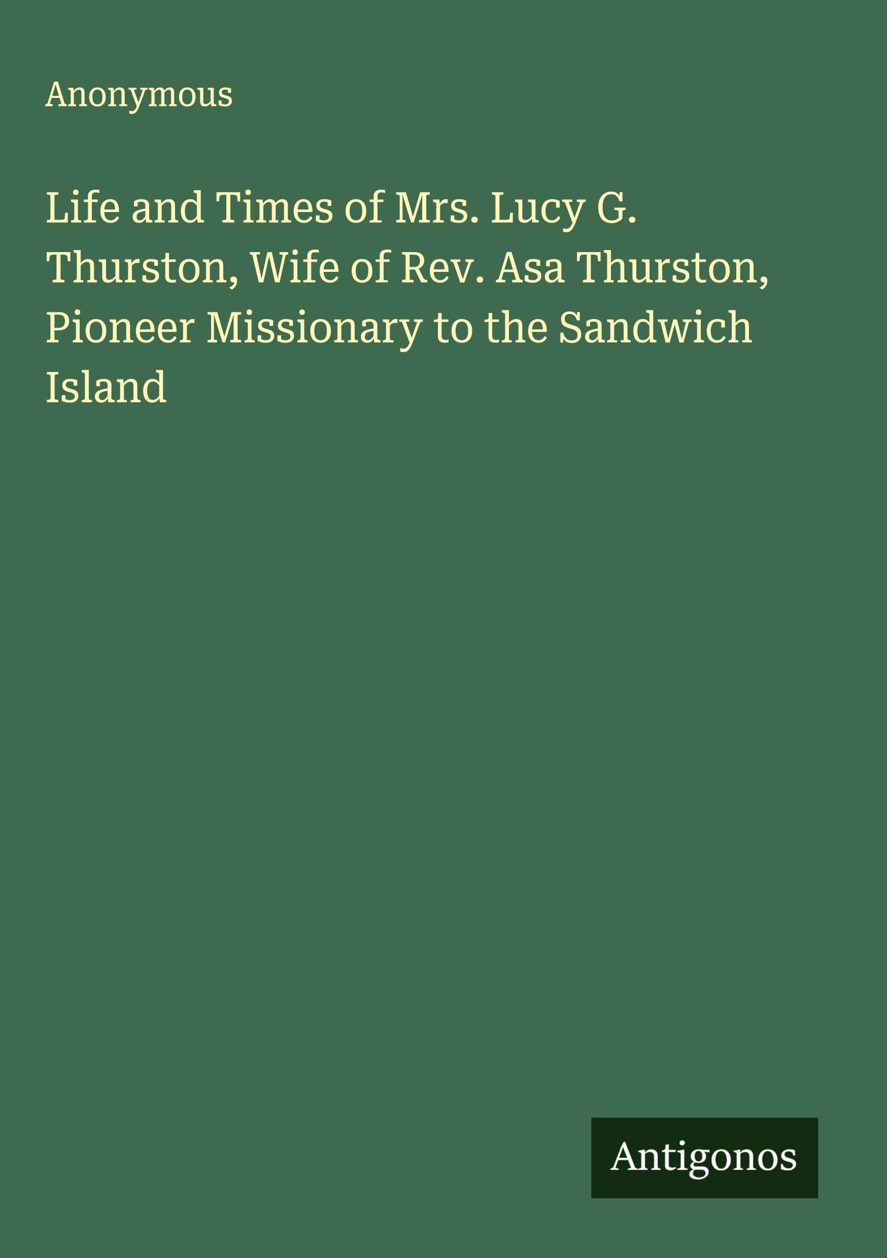 Life and Times of Mrs. Lucy G. Thurston, Wife of Rev. Asa Thurston, Pioneer Missionary to the Sandwich Island Classics