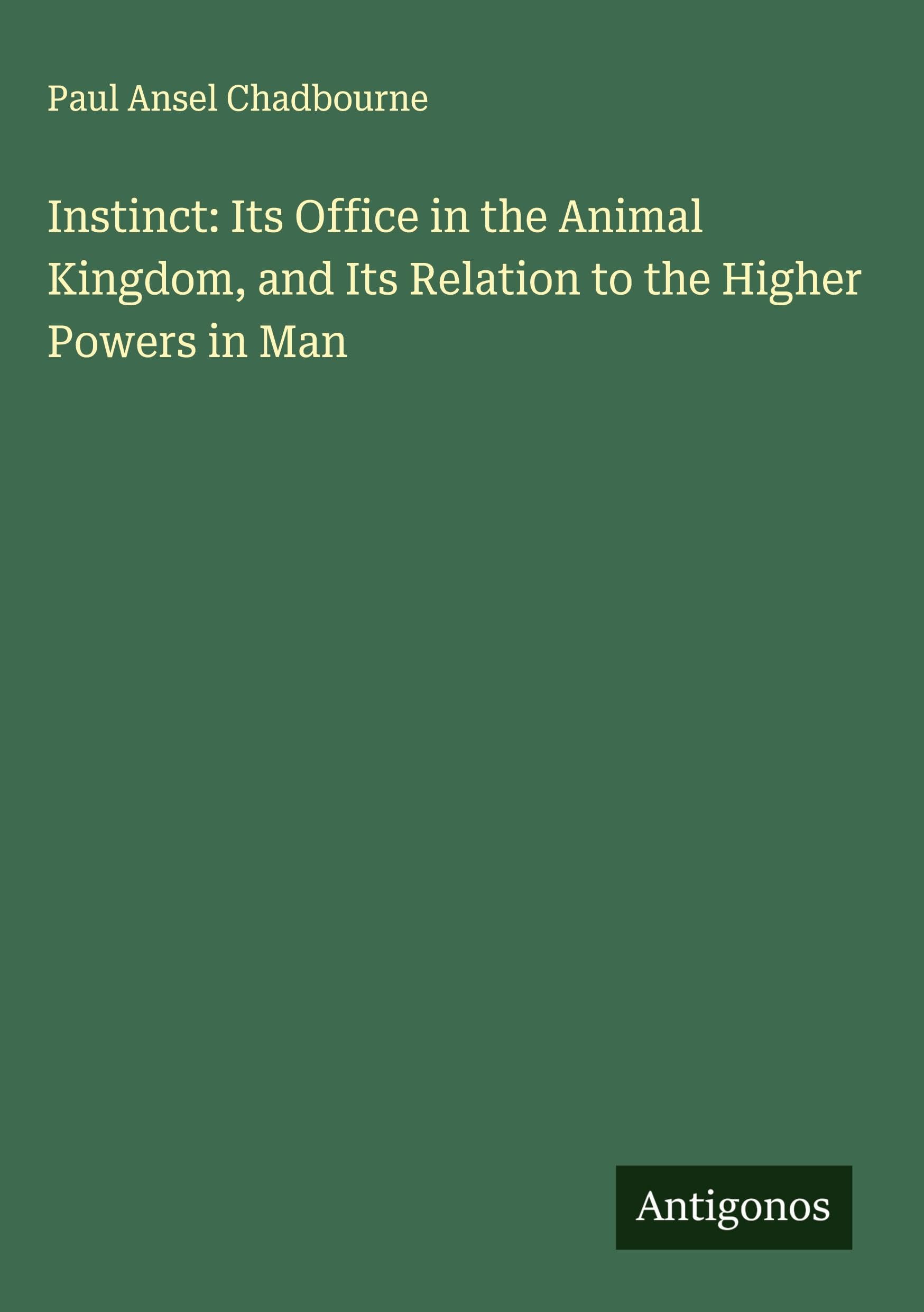 Instinct: Its Office in the Animal Kingdom, and Its Relation to the Higher Powers in Man Classics