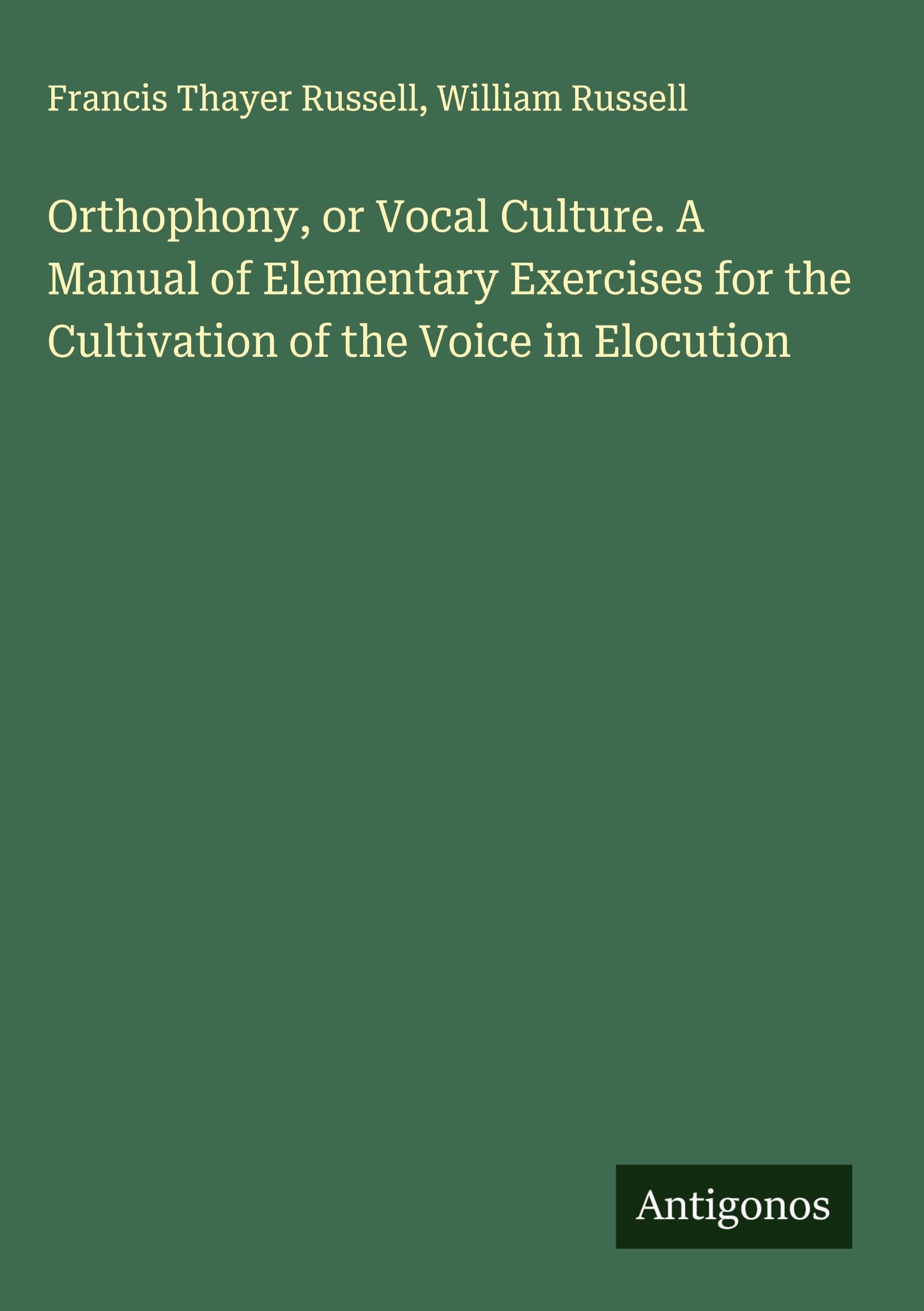 Orthophony, or Vocal Culture. A Manual of Elementary Exercises for the Cultivation of the Voice in Elocution Classics