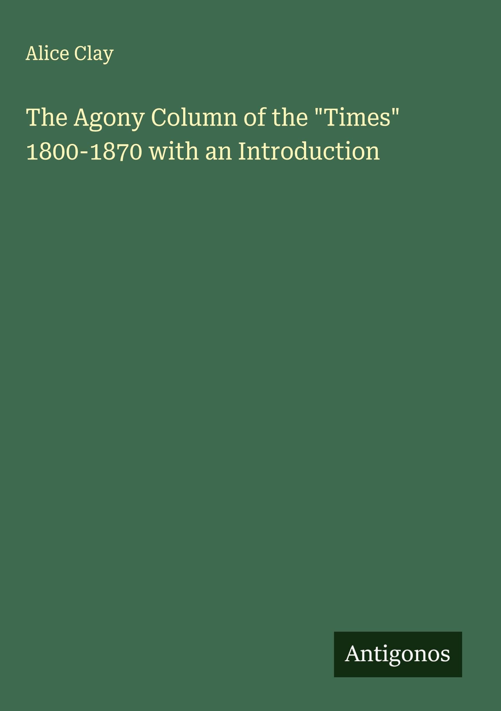 The Agony Column of the "Times" 1800-1870 with an Introduction Classics