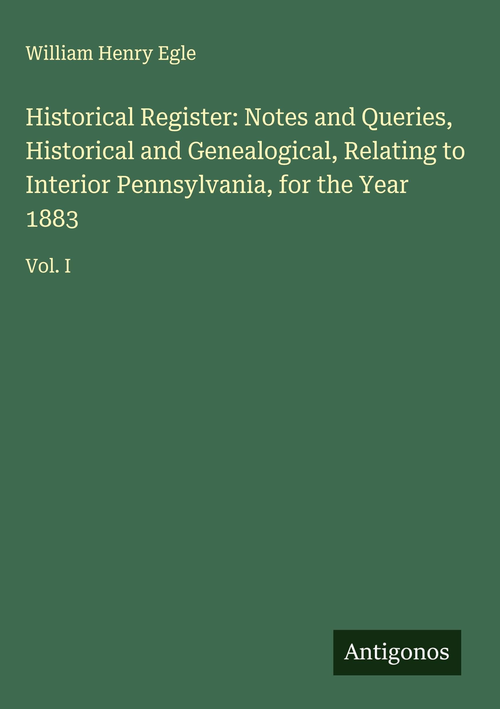Historical Register: Notes and Queries, Historical and Genealogical, Relating to Interior Pennsylvania, for the Year 1883 Classics