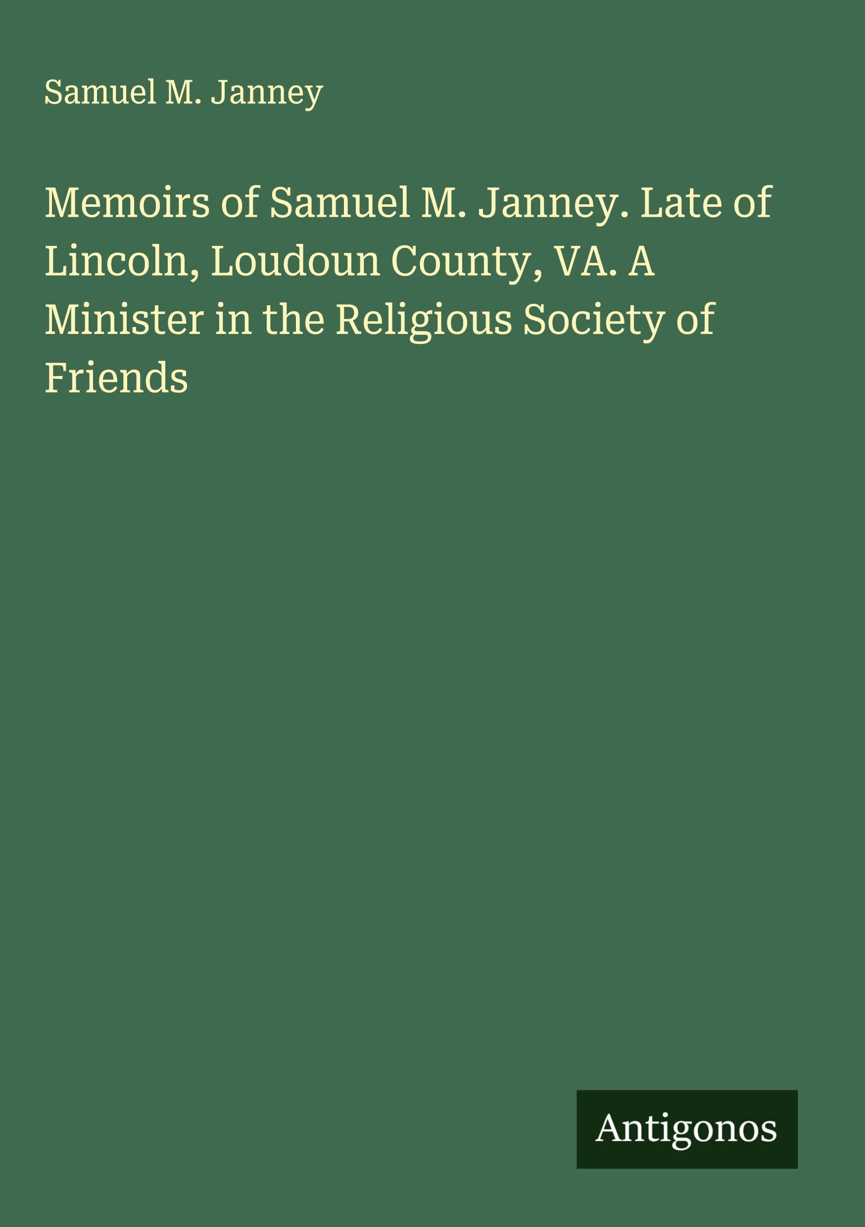 Memoirs of Samuel M. Janney. Late of Lincoln, Loudoun County, VA. A Minister in the Religious Society of Friends Classics
