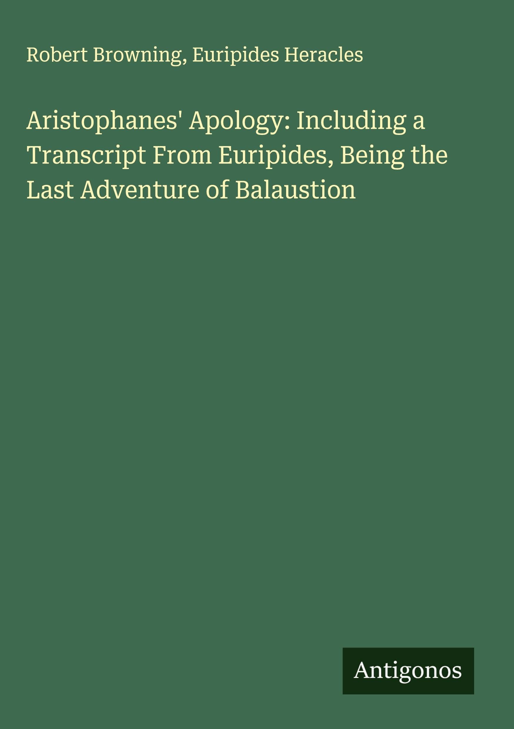 Aristophanes' Apology: Including a Transcript From Euripides, Being the Last Adventure of Balaustion Classics