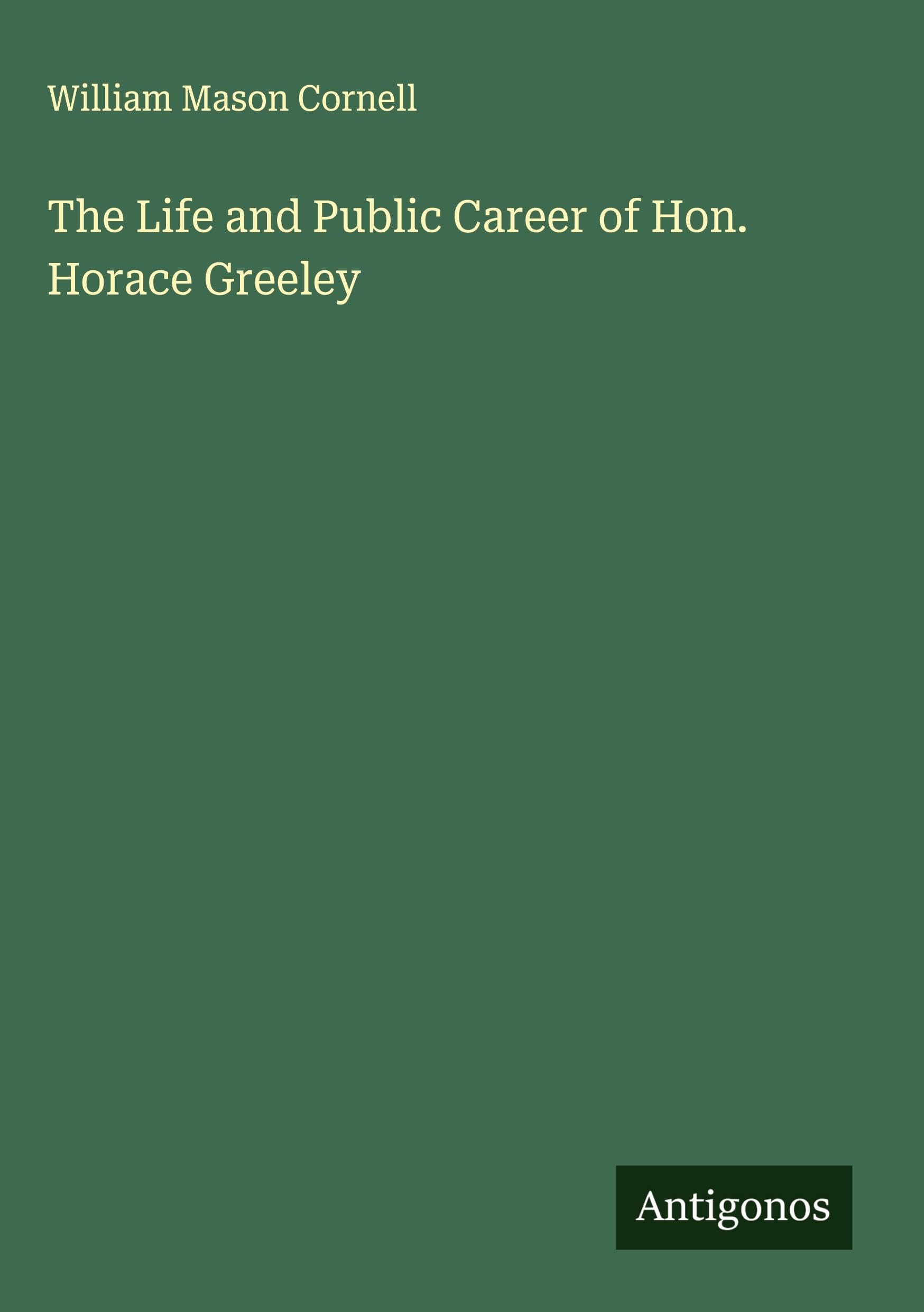 The Life and Public Career of Hon. Horace Greeley Classics