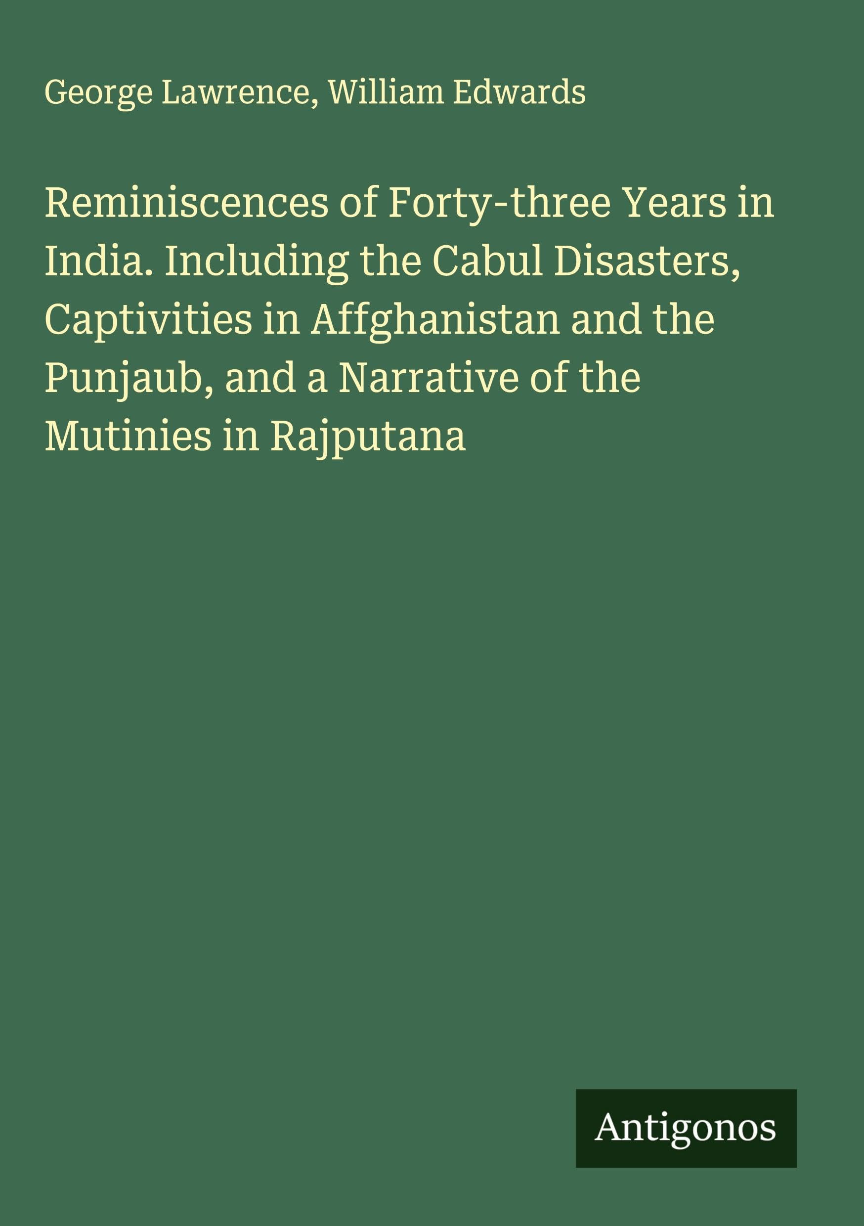 Reminiscences of Forty-three Years in India. Including the Cabul Disasters, Captivities in Affghanistan and the Punjaub, and a Narrative of the Mutinies in Rajputana Classics