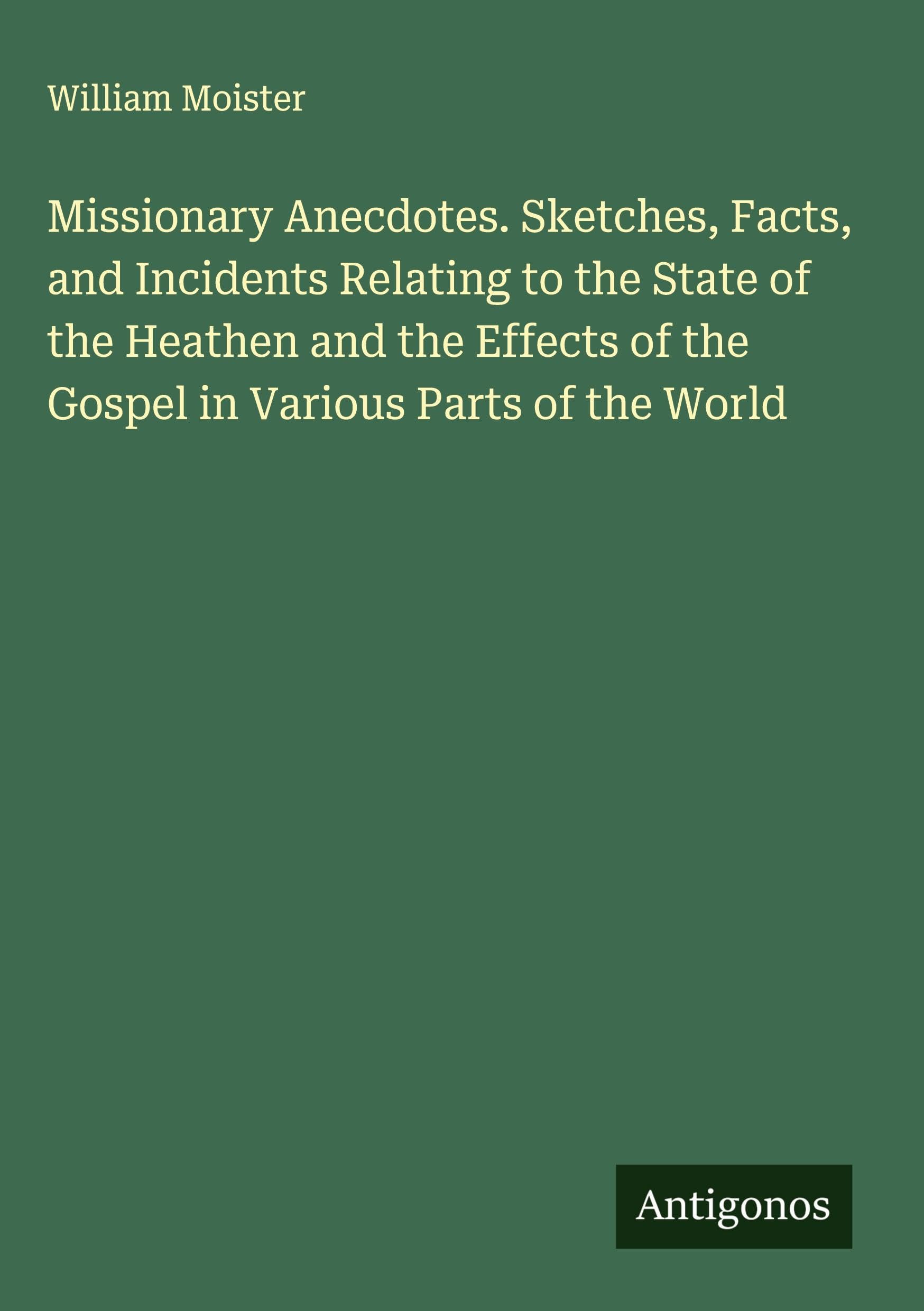 Missionary Anecdotes. Sketches, Facts, and Incidents Relating to the State of the Heathen and the Effects of the Gospel in Various Parts of the World Classics