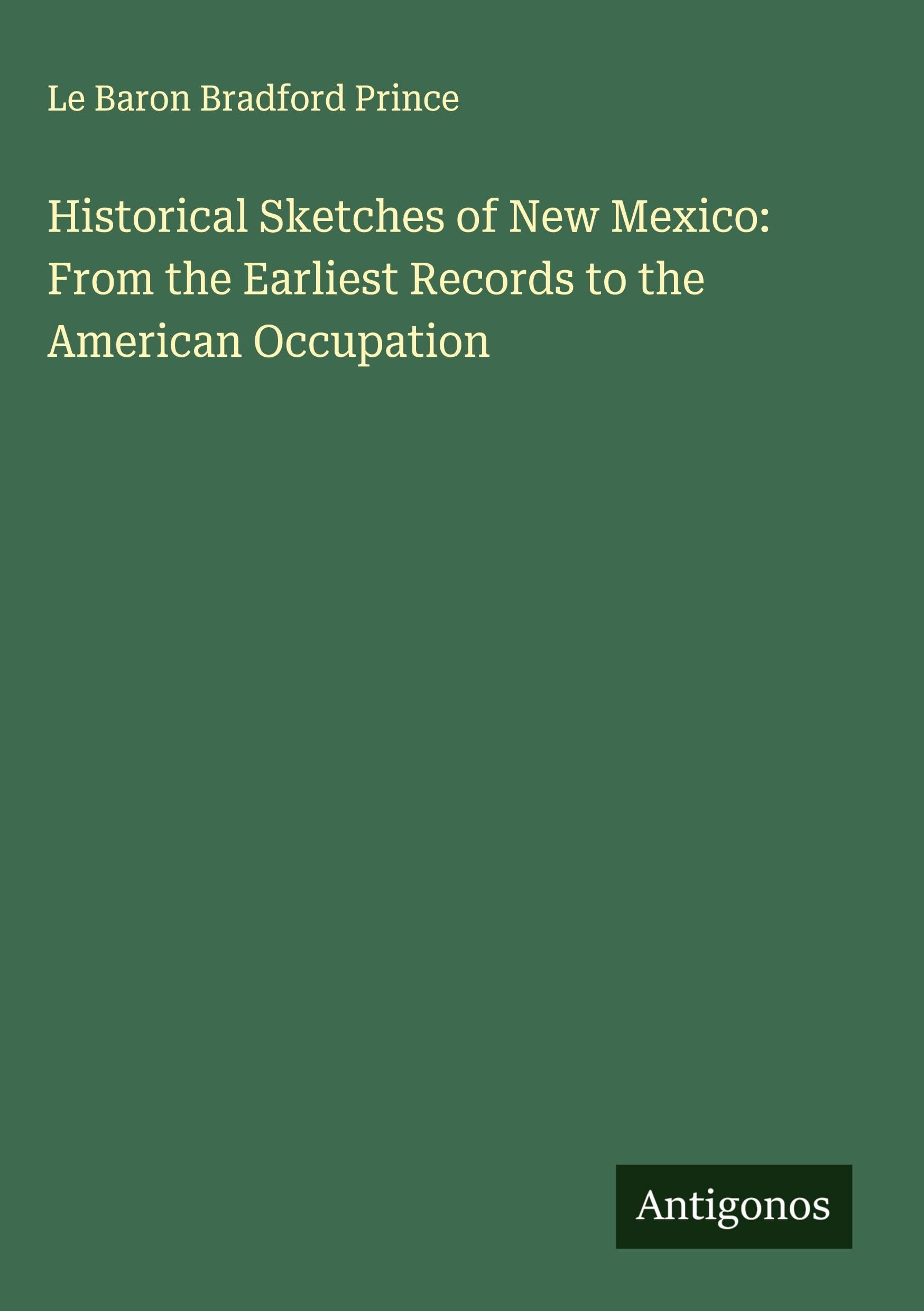 Historical Sketches of New Mexico: From the Earliest Records to the American Occupation Classics