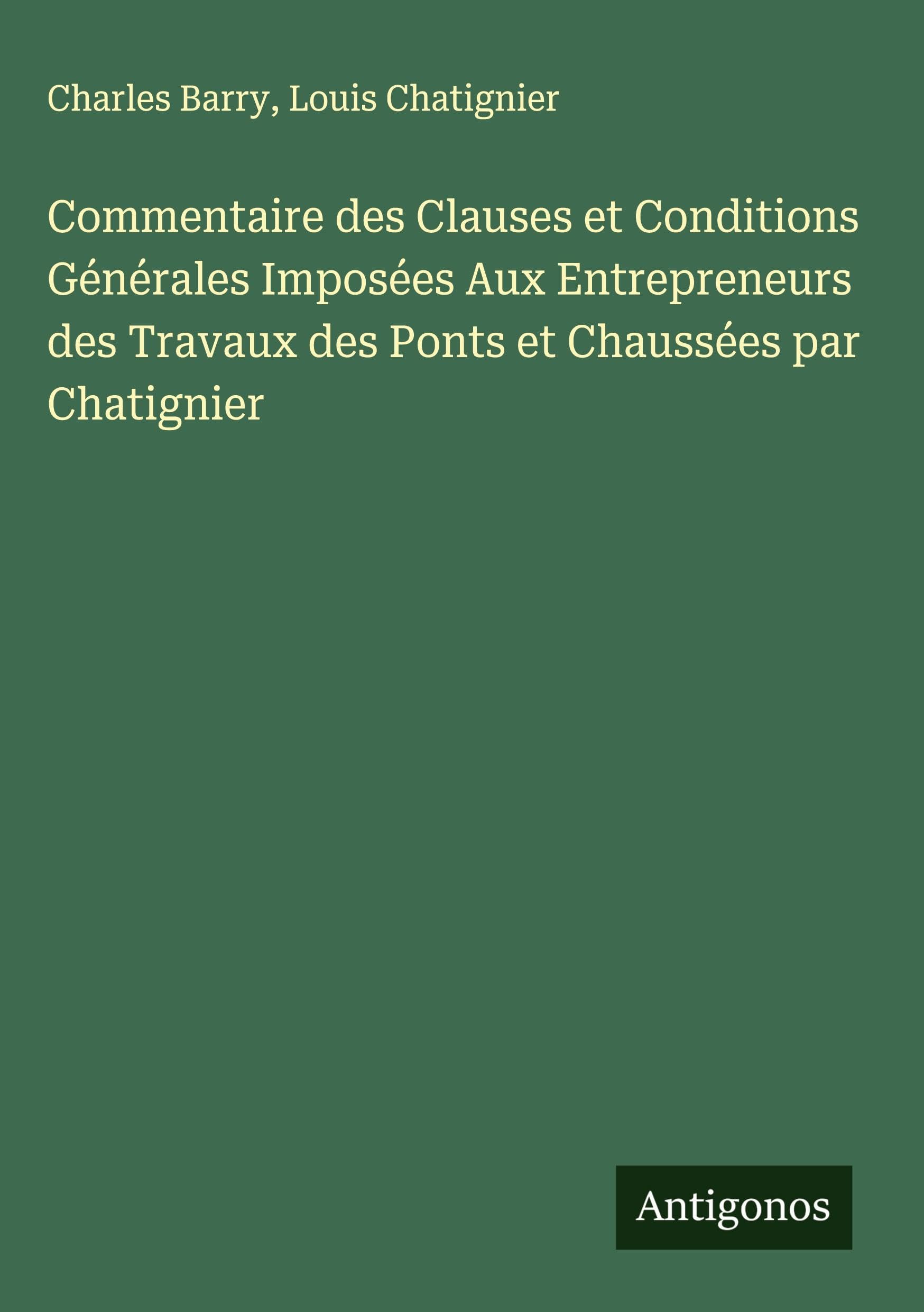 Commentaire des Clauses et Conditions Générales Imposées Aux Entrepreneurs des Travaux des Ponts et Chaussées par Chatignier Classics
