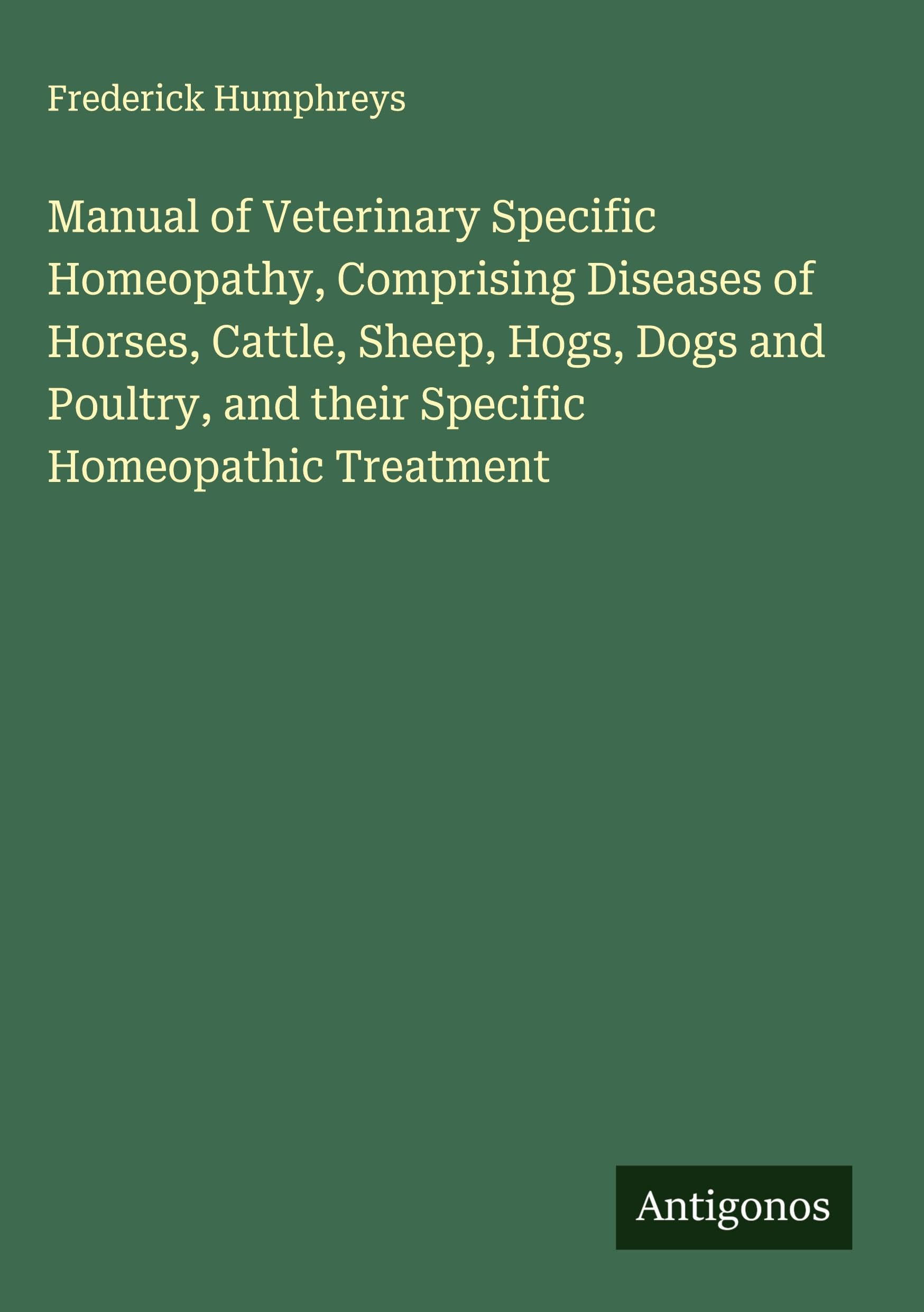 Manual of Veterinary Specific Homeopathy, Comprising Diseases of Horses, Cattle, Sheep, Hogs, Dogs and Poultry, and their Specific Homeopathic Treatment Classics