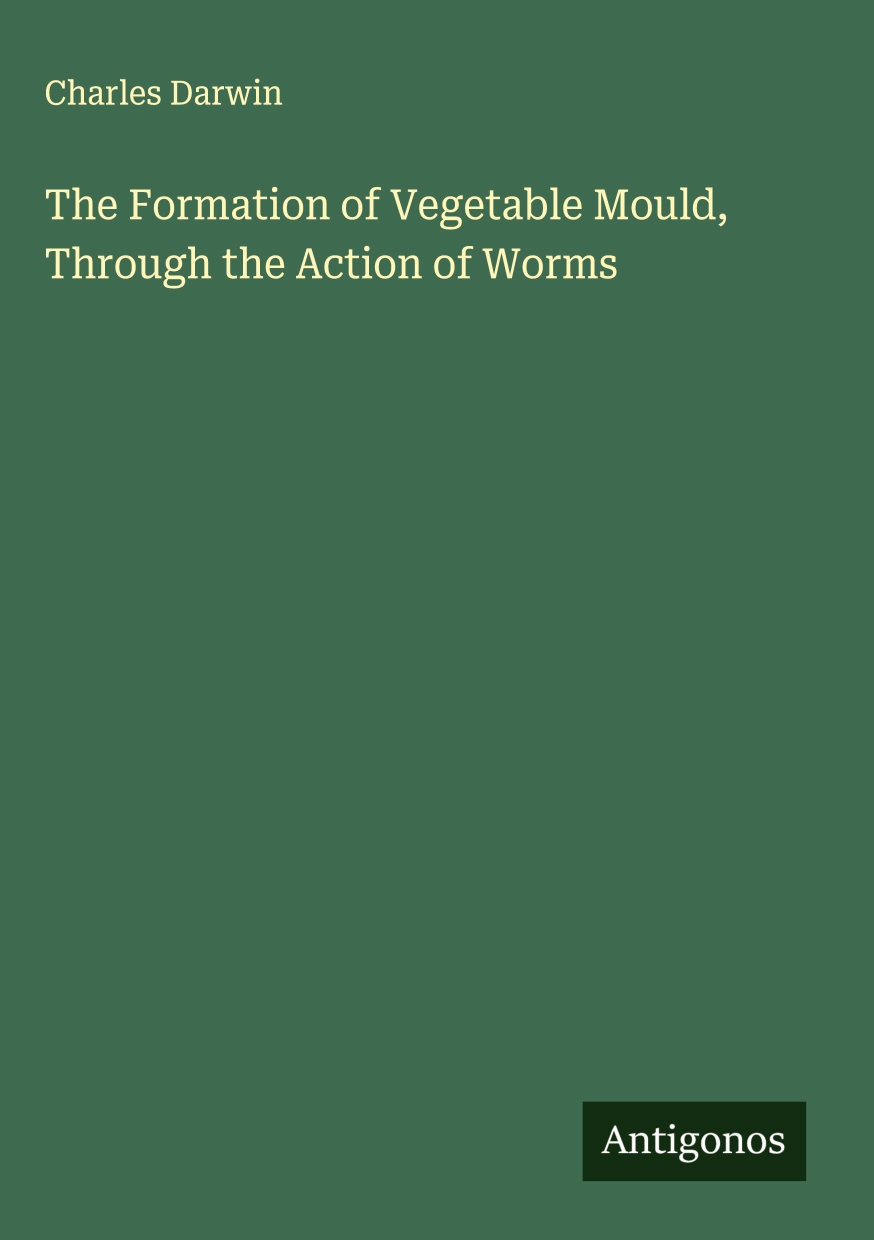 The Formation of Vegetable Mould, Through the Action of Worms Classics