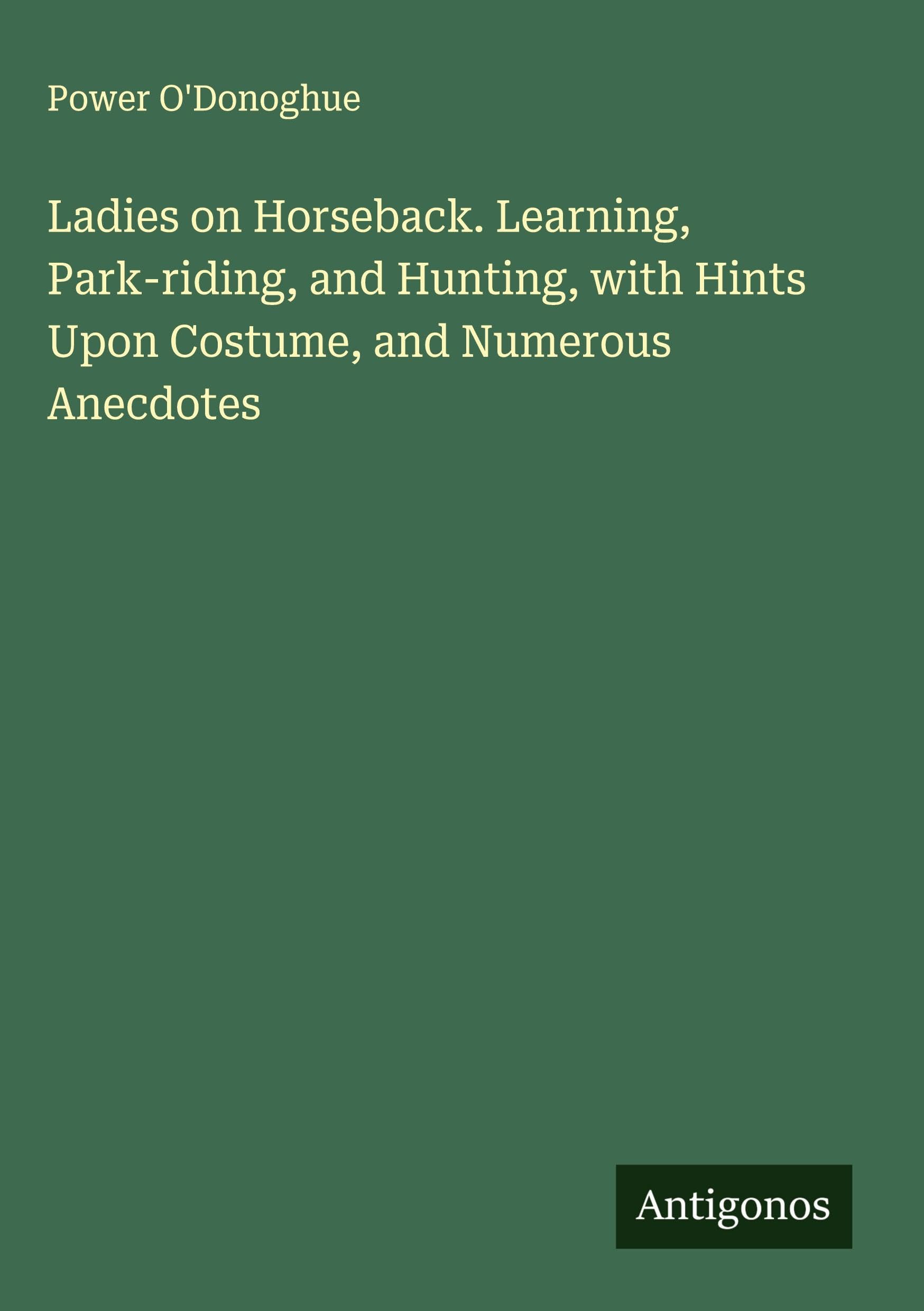 Ladies on Horseback. Learning, Park-riding, and Hunting, with Hints Upon Costume, and Numerous Anecdotes Classics