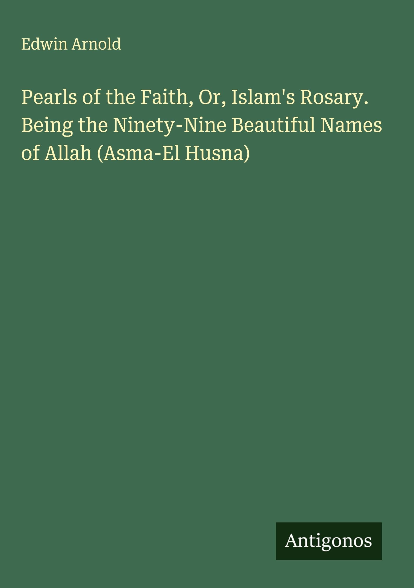 Pearls of the Faith, Or, Islam's Rosary. Being the Ninety-Nine Beautiful Names of Allah (Asma-El Husna) Classics