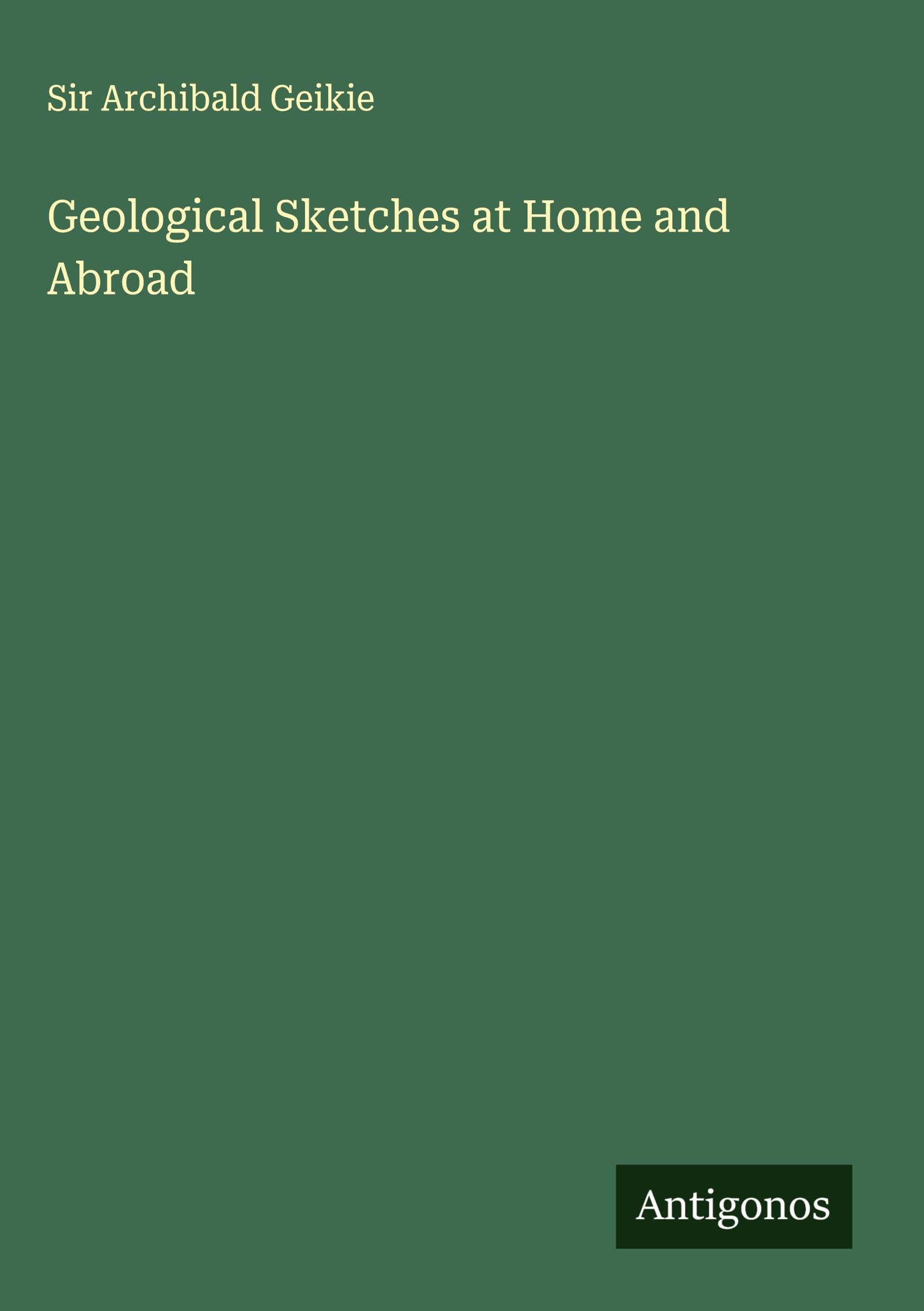 Geological Sketches at Home and Abroad Classics