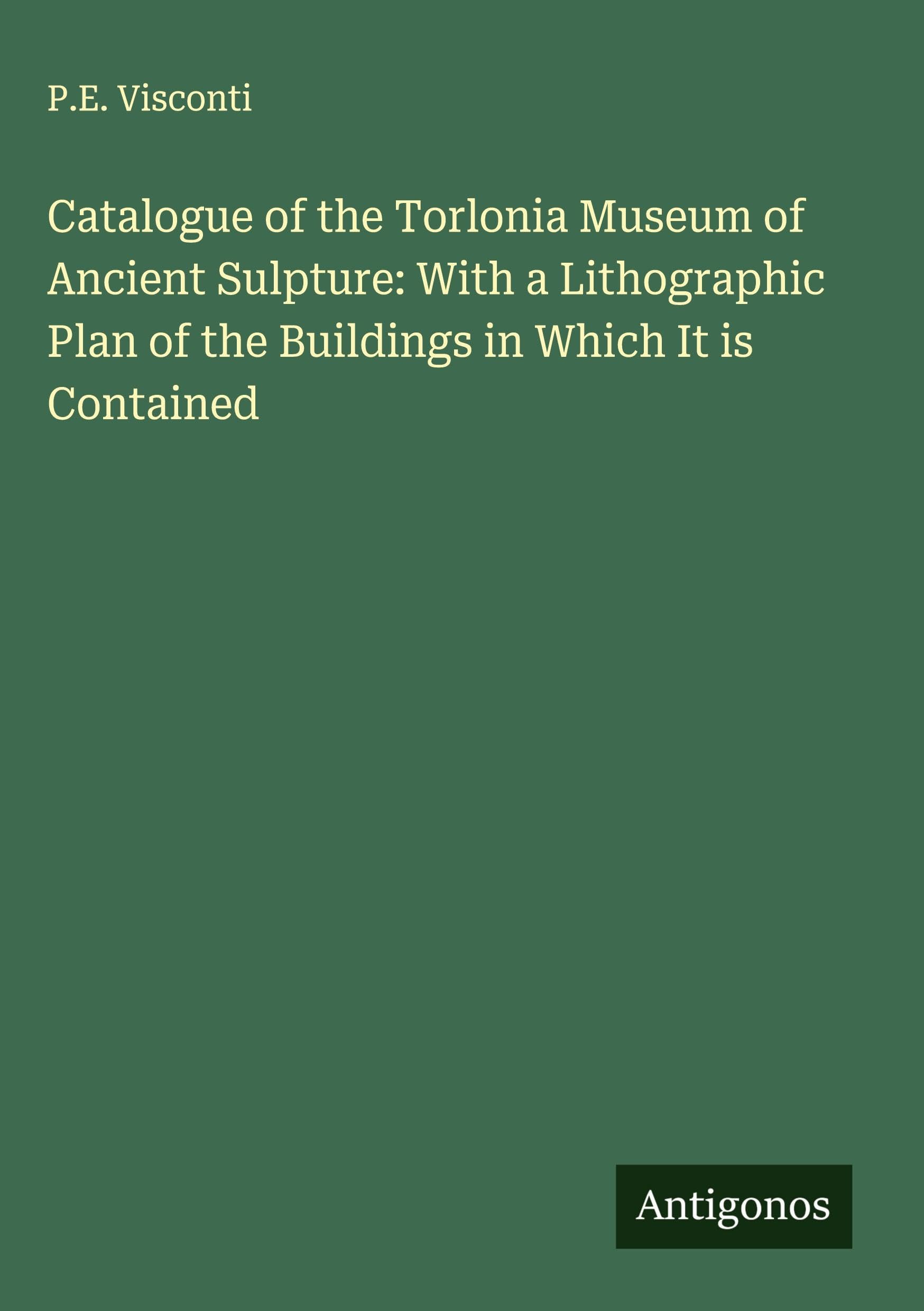Catalogue of the Torlonia Museum of Ancient Sulpture: With a Lithographic Plan of the Buildings in Which It is Contained Classics