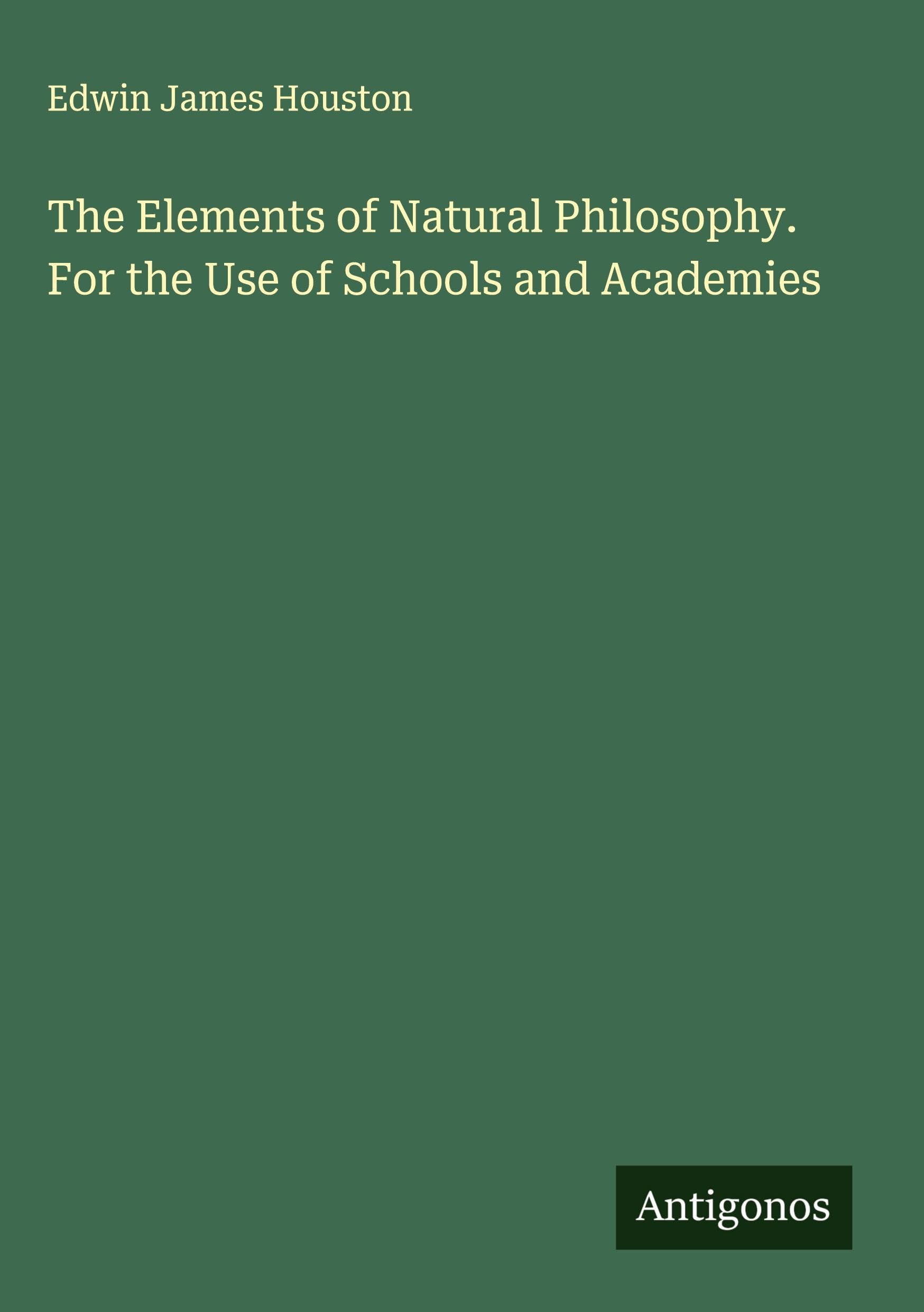 The Elements of Natural Philosophy. For the Use of Schools and Academies Classics