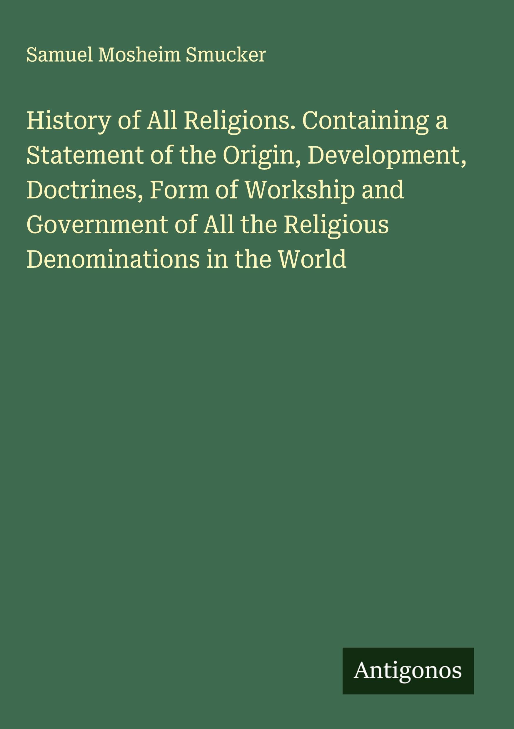 History of All Religions. Containing a Statement of the Origin, Development, Doctrines, Form of Workship and Government of All the Religious Denominations in the World Classics