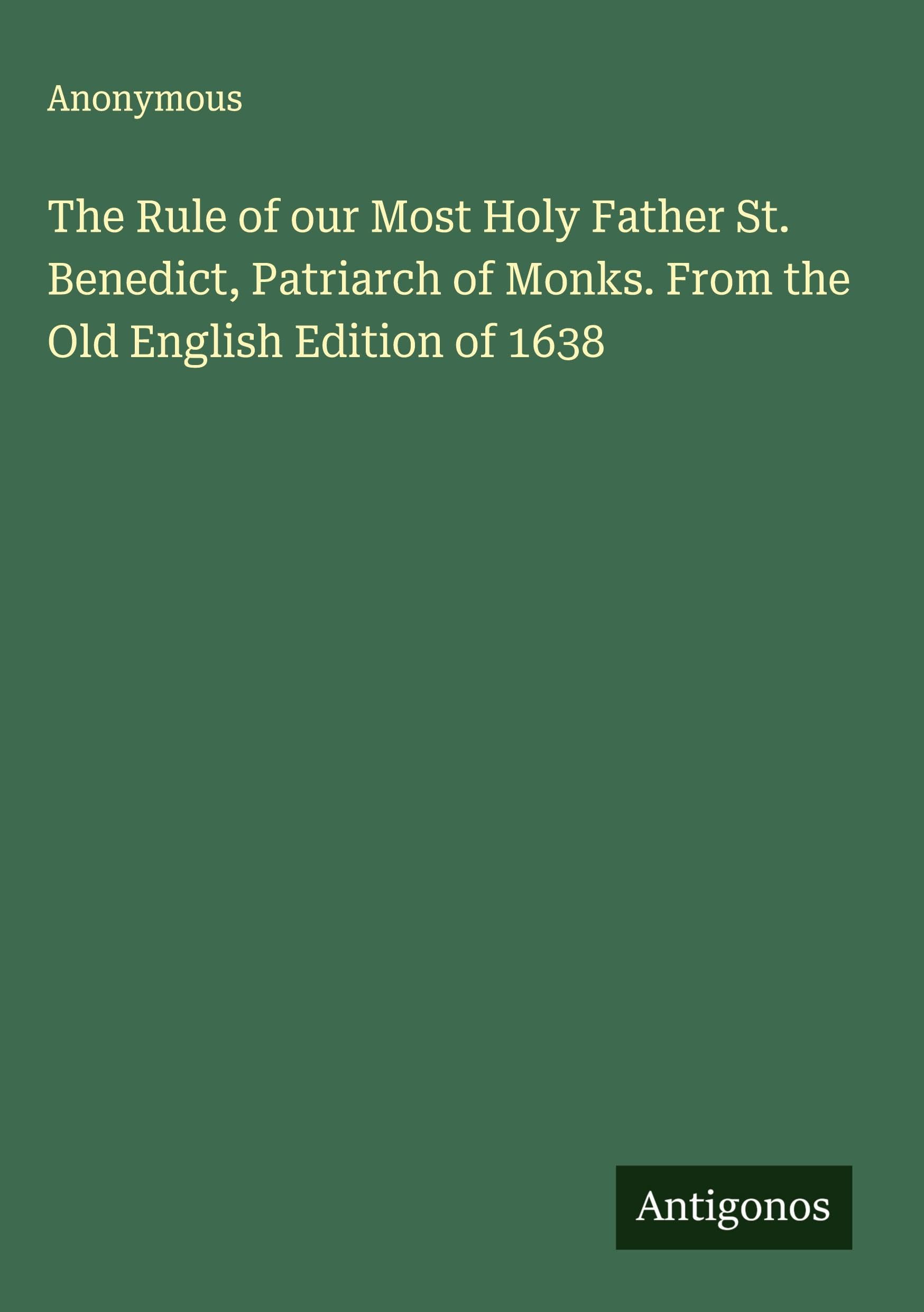 The Rule of our Most Holy Father St. Benedict, Patriarch of Monks. From the Old English Edition of 1638 Classics