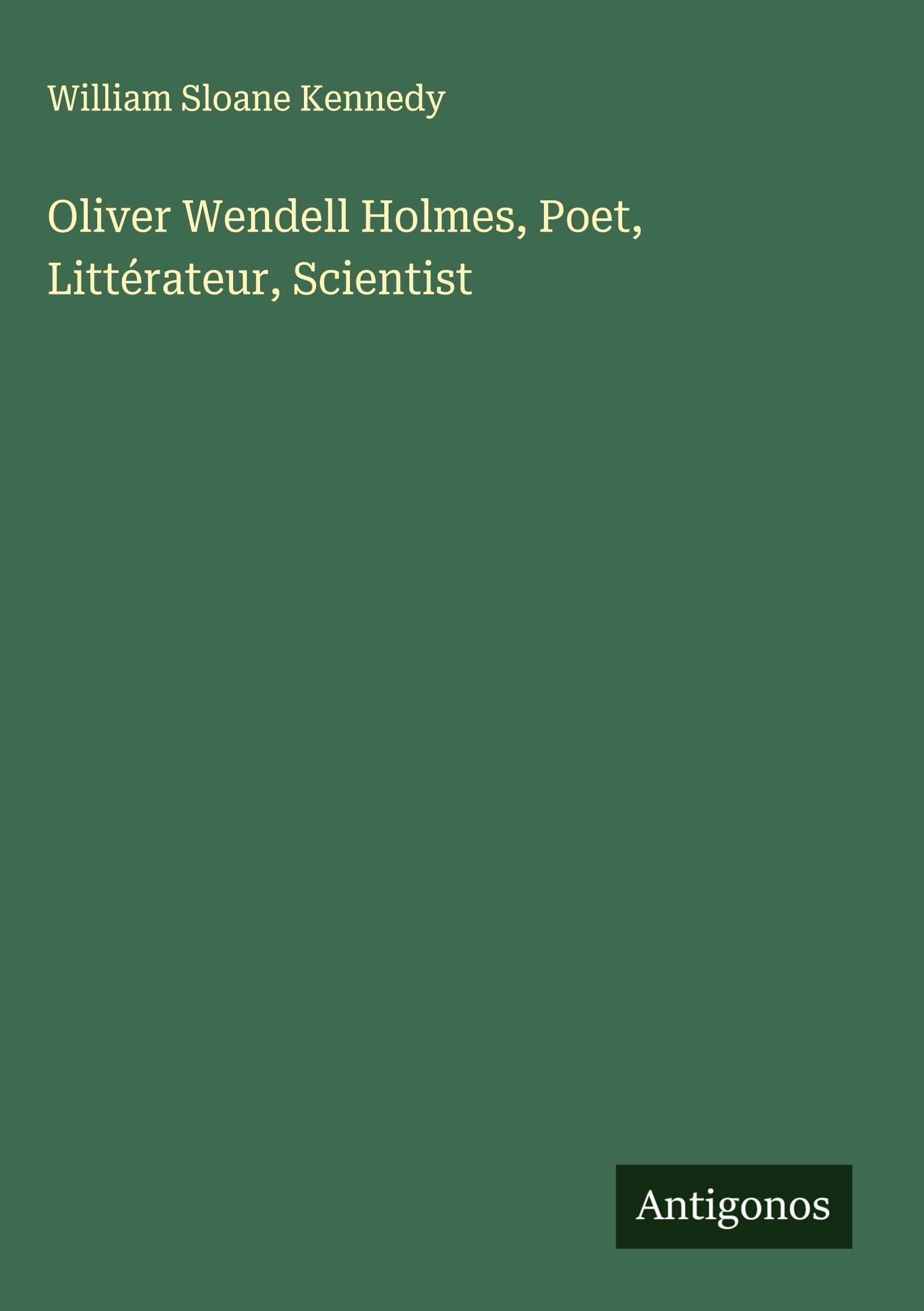 Oliver Wendell Holmes, Poet, Littérateur, Scientist Classics