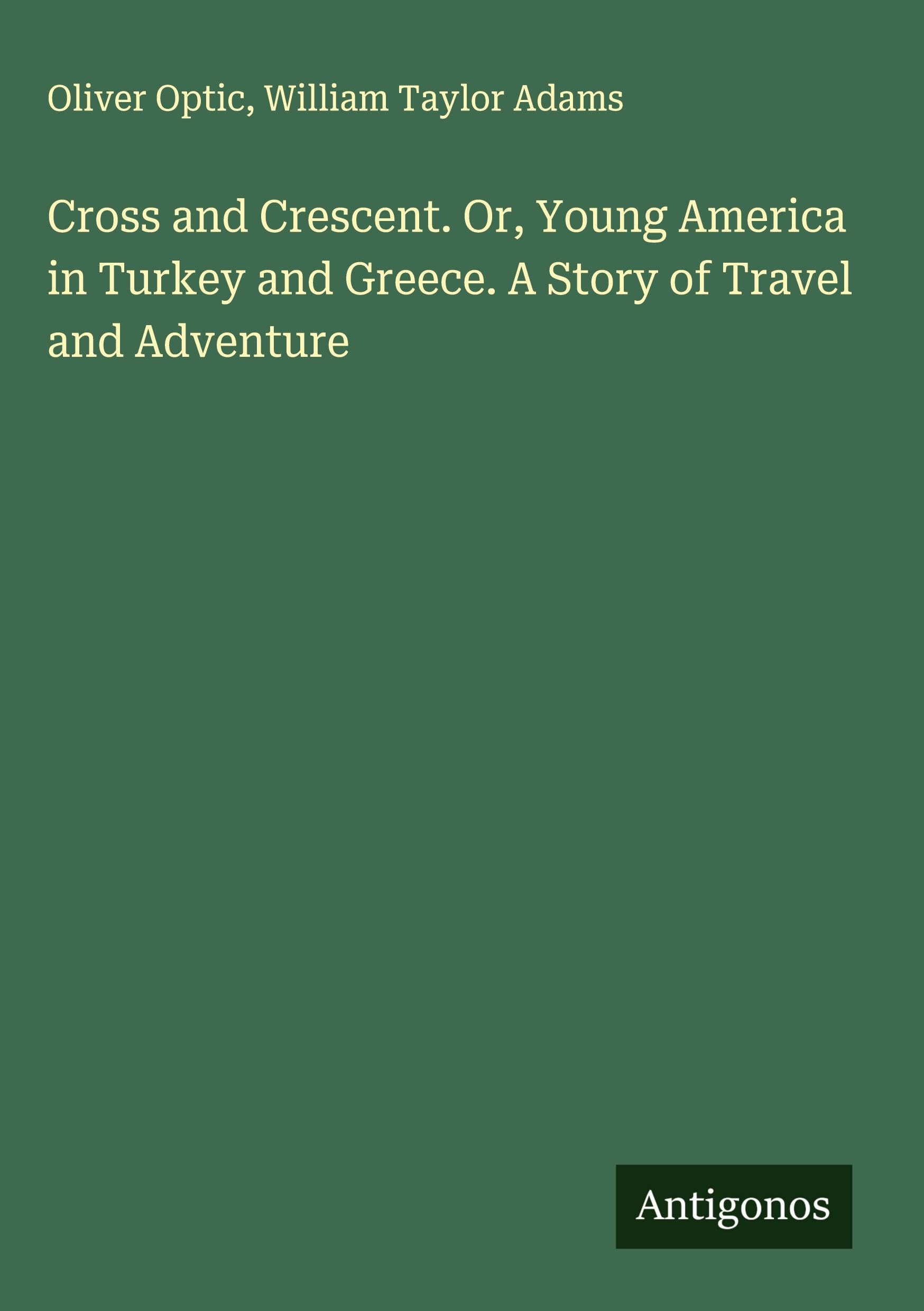 Cross and Crescent. Or, Young America in Turkey and Greece. A Story of Travel and Adventure Classics