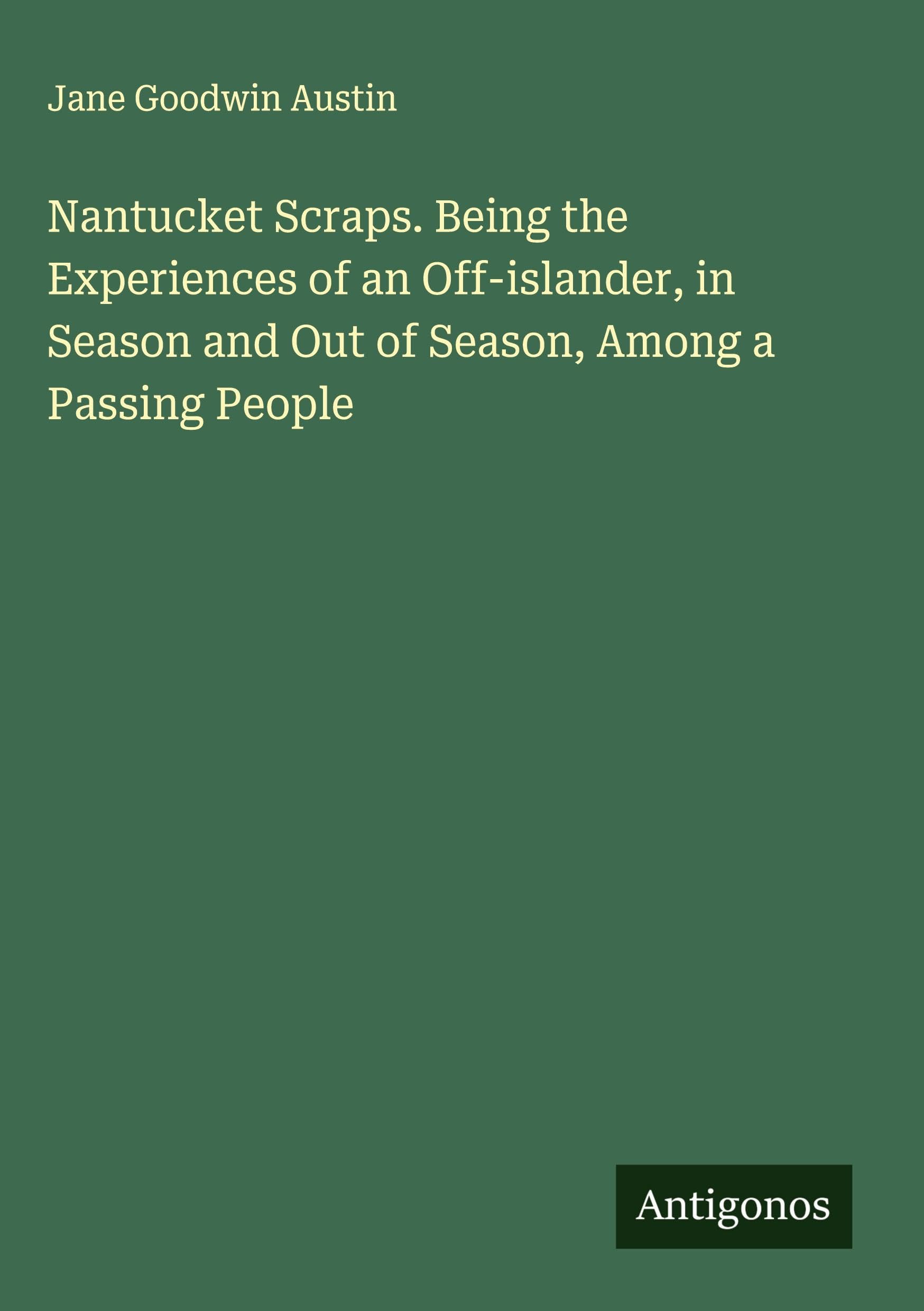 Nantucket Scraps. Being the Experiences of an Off-islander, in Season and Out of Season, Among a Passing People Classics