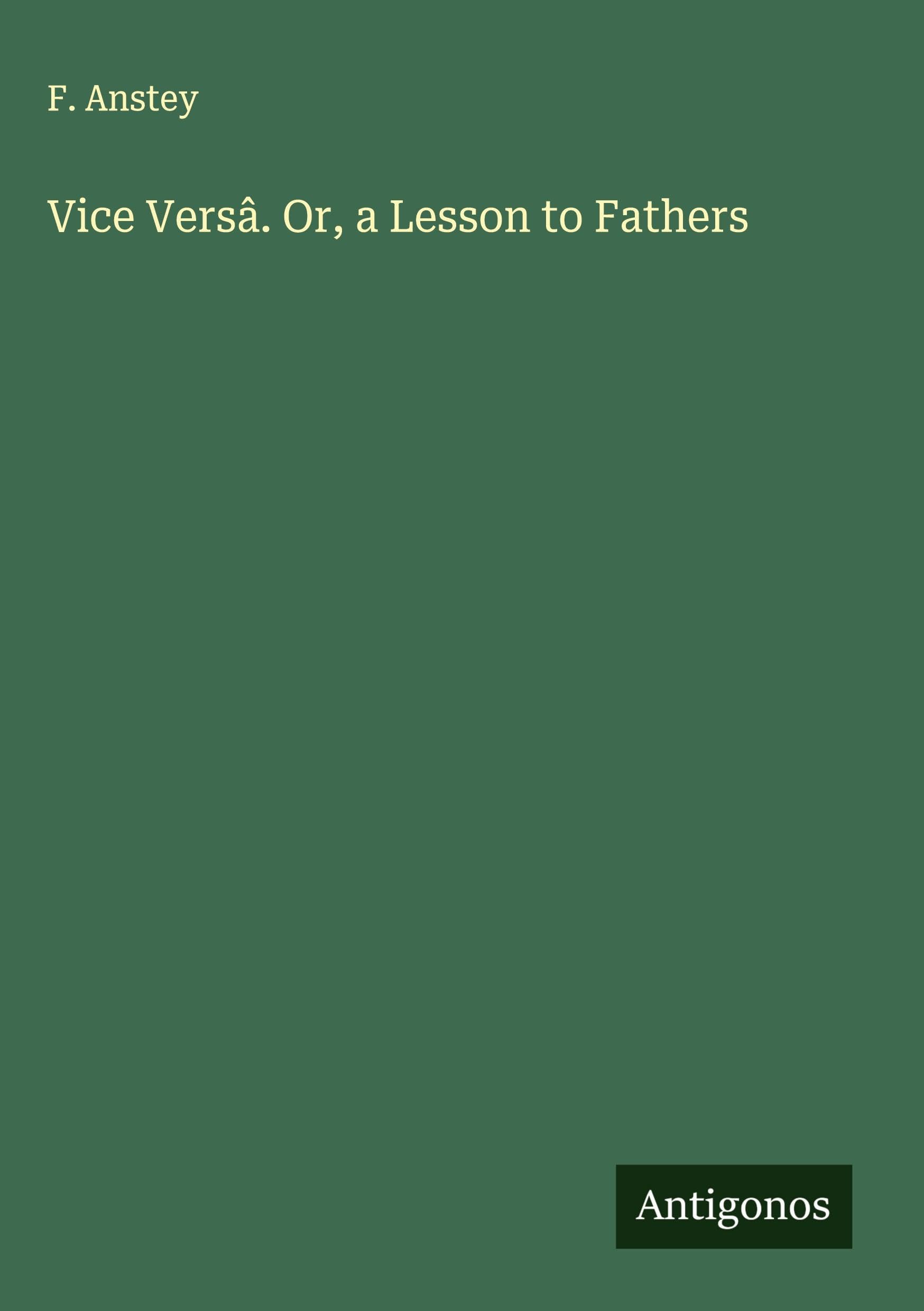 Vice Versâ. Or, a Lesson to Fathers Classics