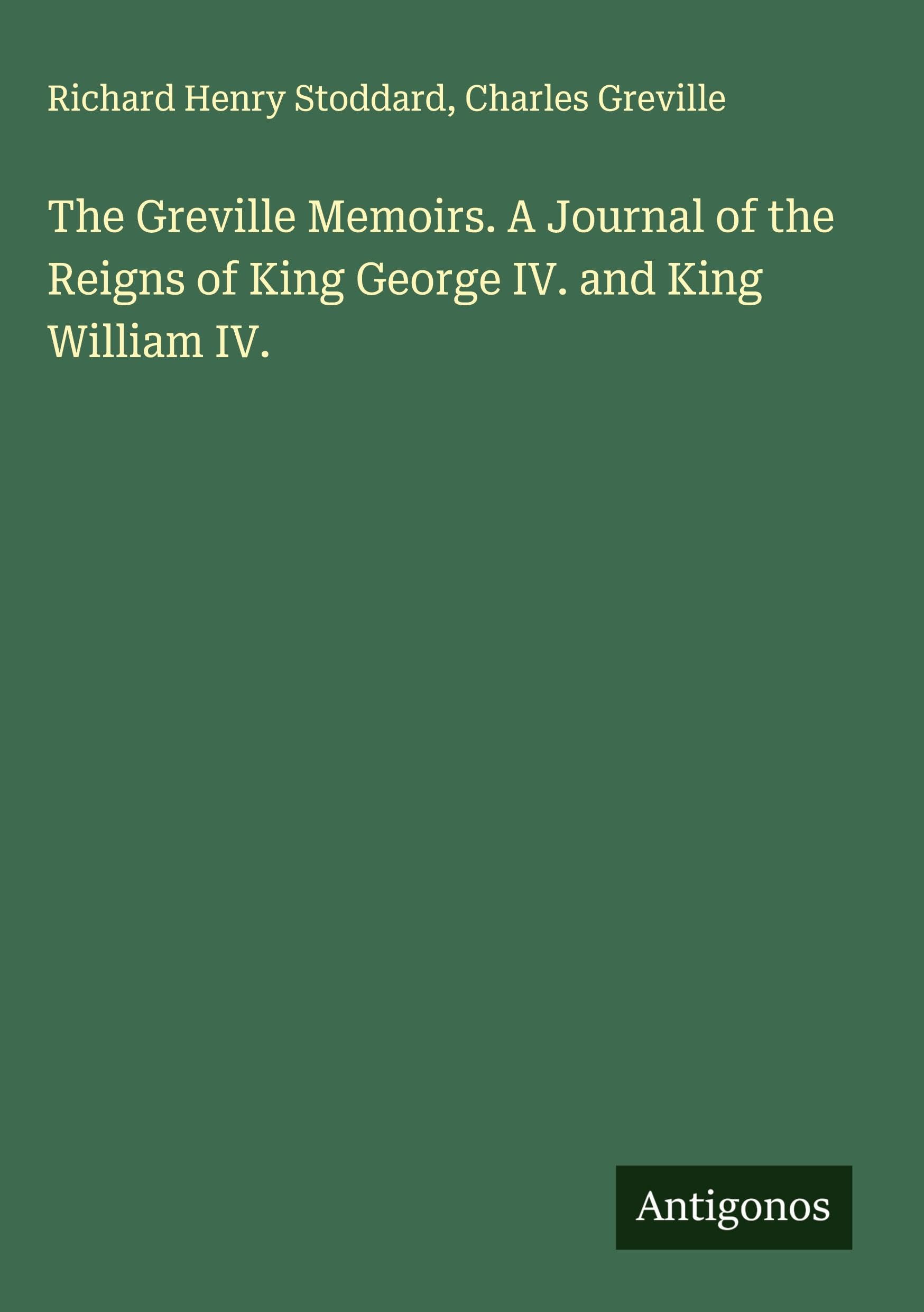 The Greville Memoirs. A Journal of the Reigns of King George IV. and King William IV. Classics