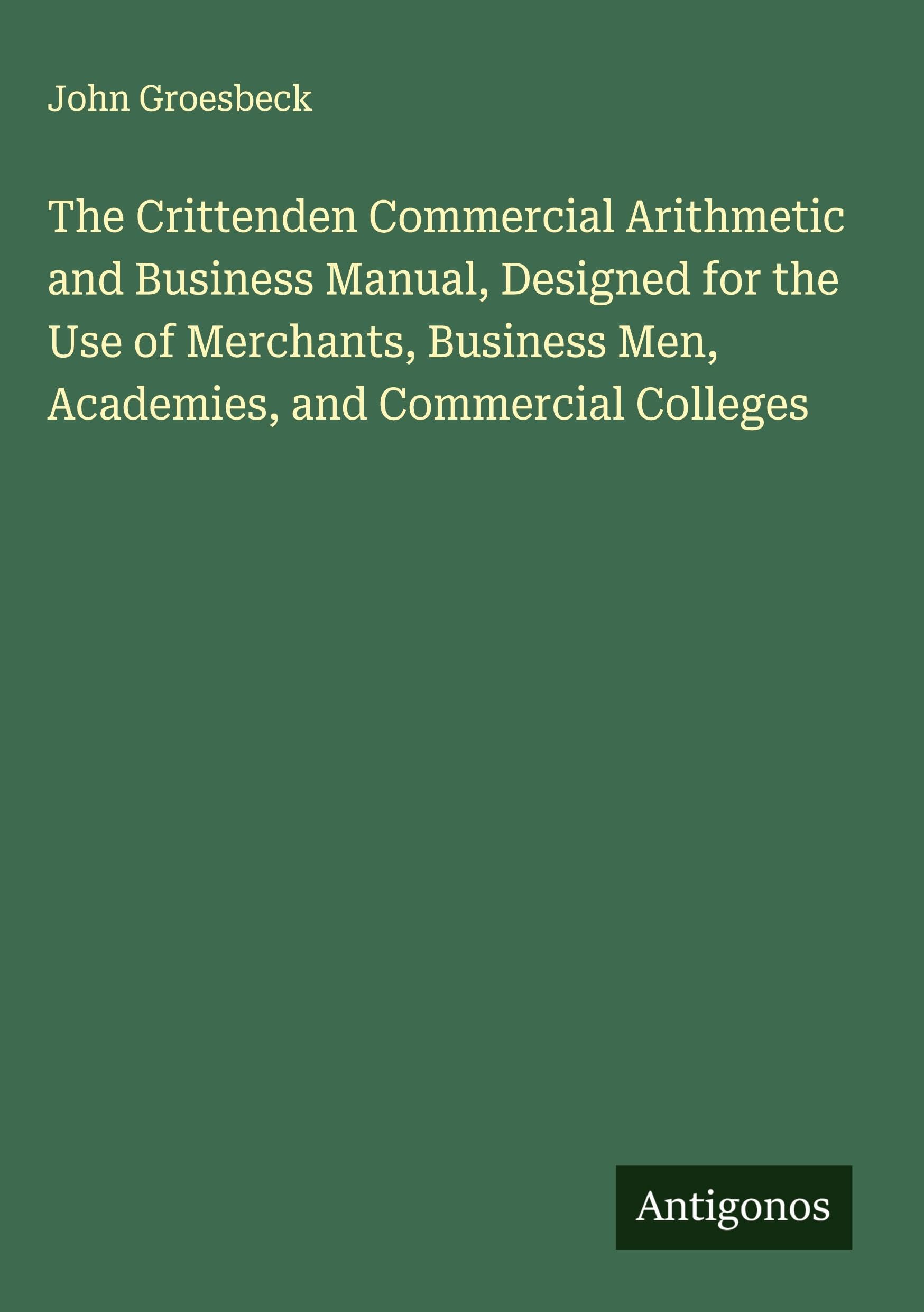 The Crittenden Commercial Arithmetic and Business Manual, Designed for the Use of Merchants, Business Men, Academies, and Commercial Colleges Classics