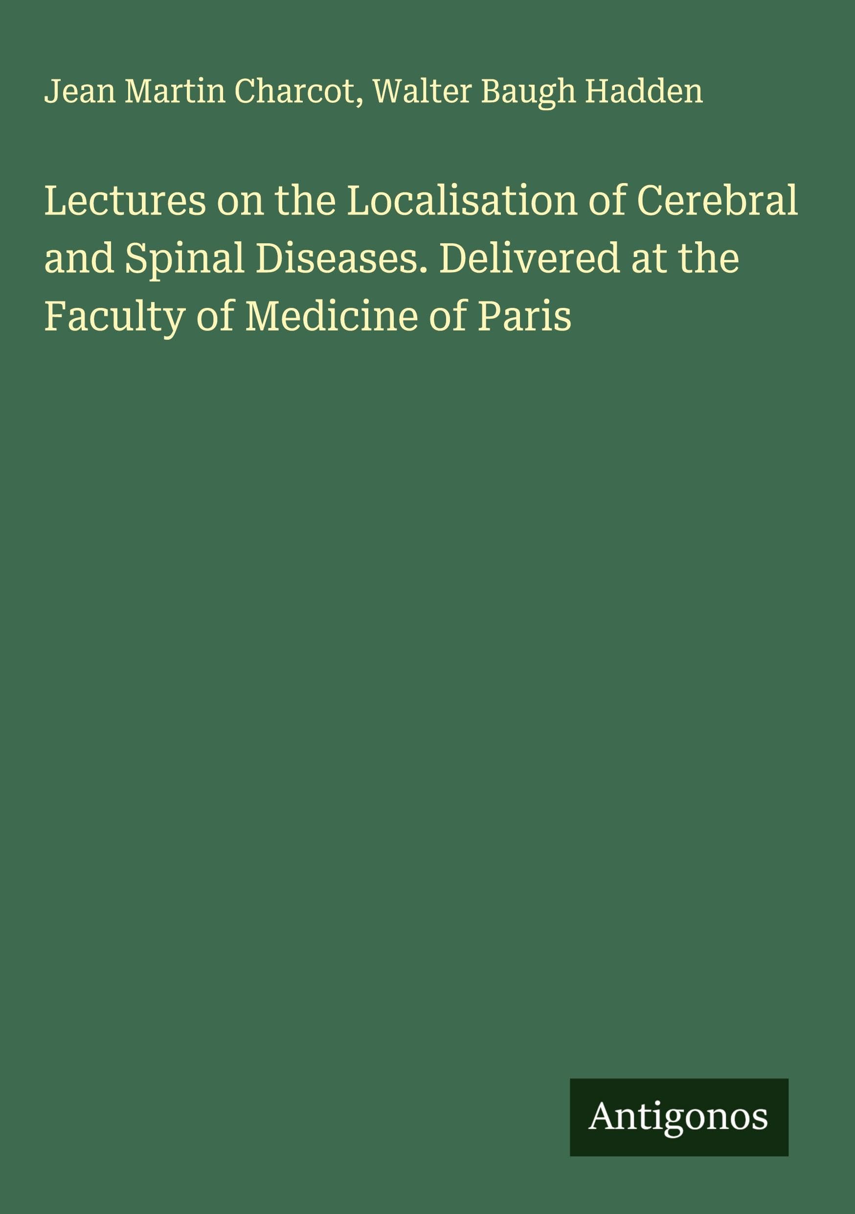 Lectures on the Localisation of Cerebral and Spinal Diseases. Delivered at the Faculty of Medicine of Paris Classics