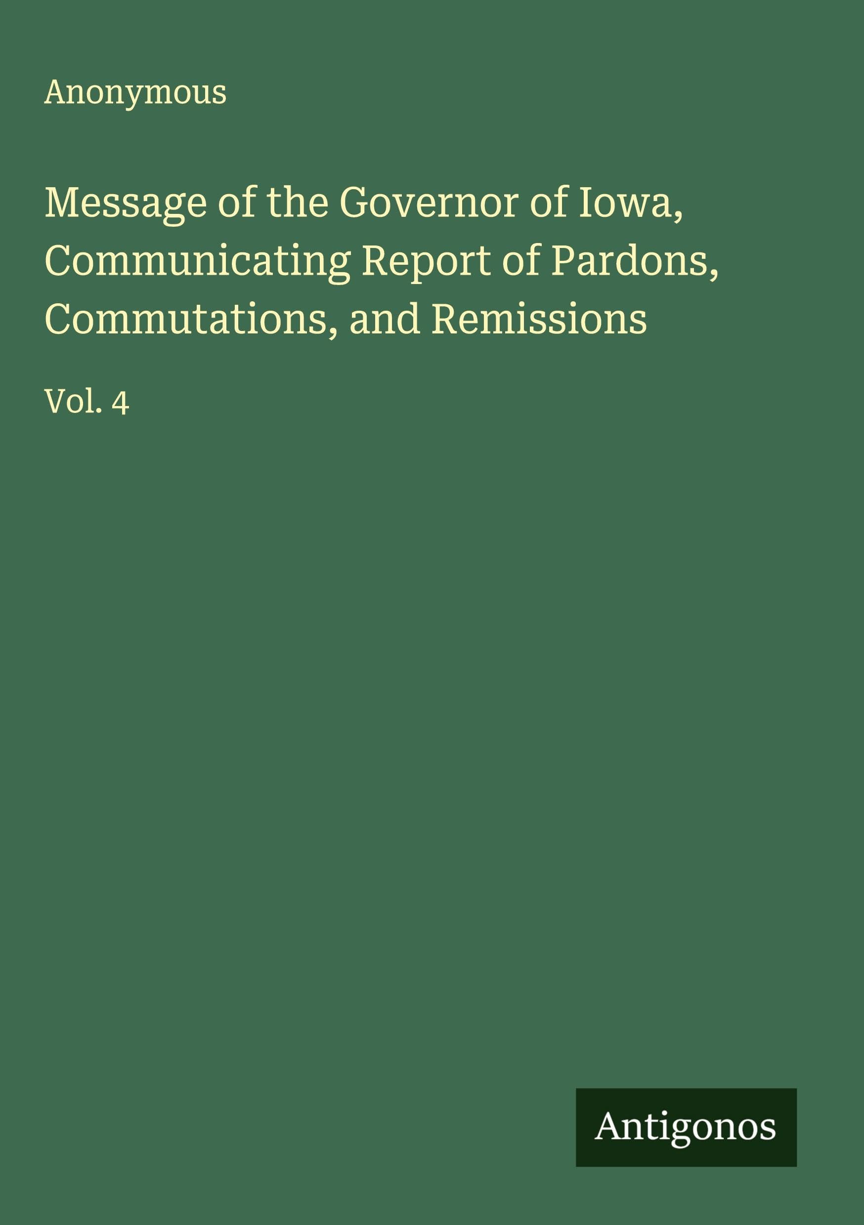 Message of the Governor of Iowa, Communicating Report of Pardons, Commutations, and Remissions Classics