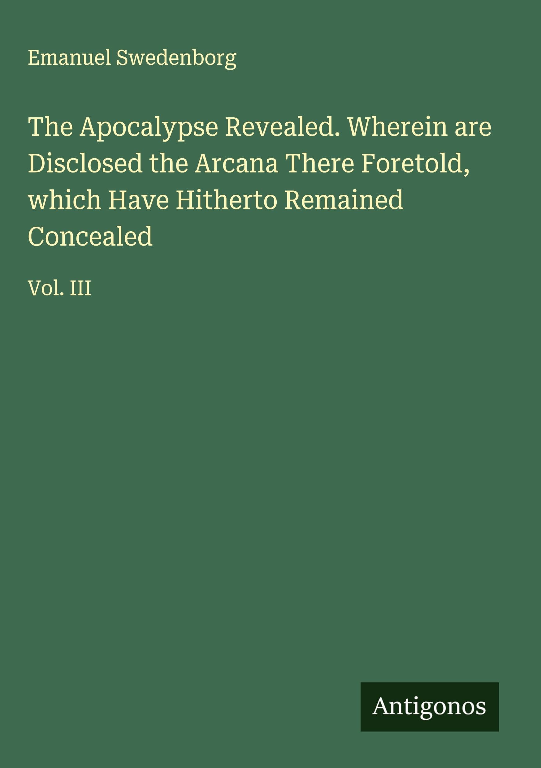 The Apocalypse Revealed. Wherein are Disclosed the Arcana There Foretold, which Have Hitherto Remained Concealed Classics