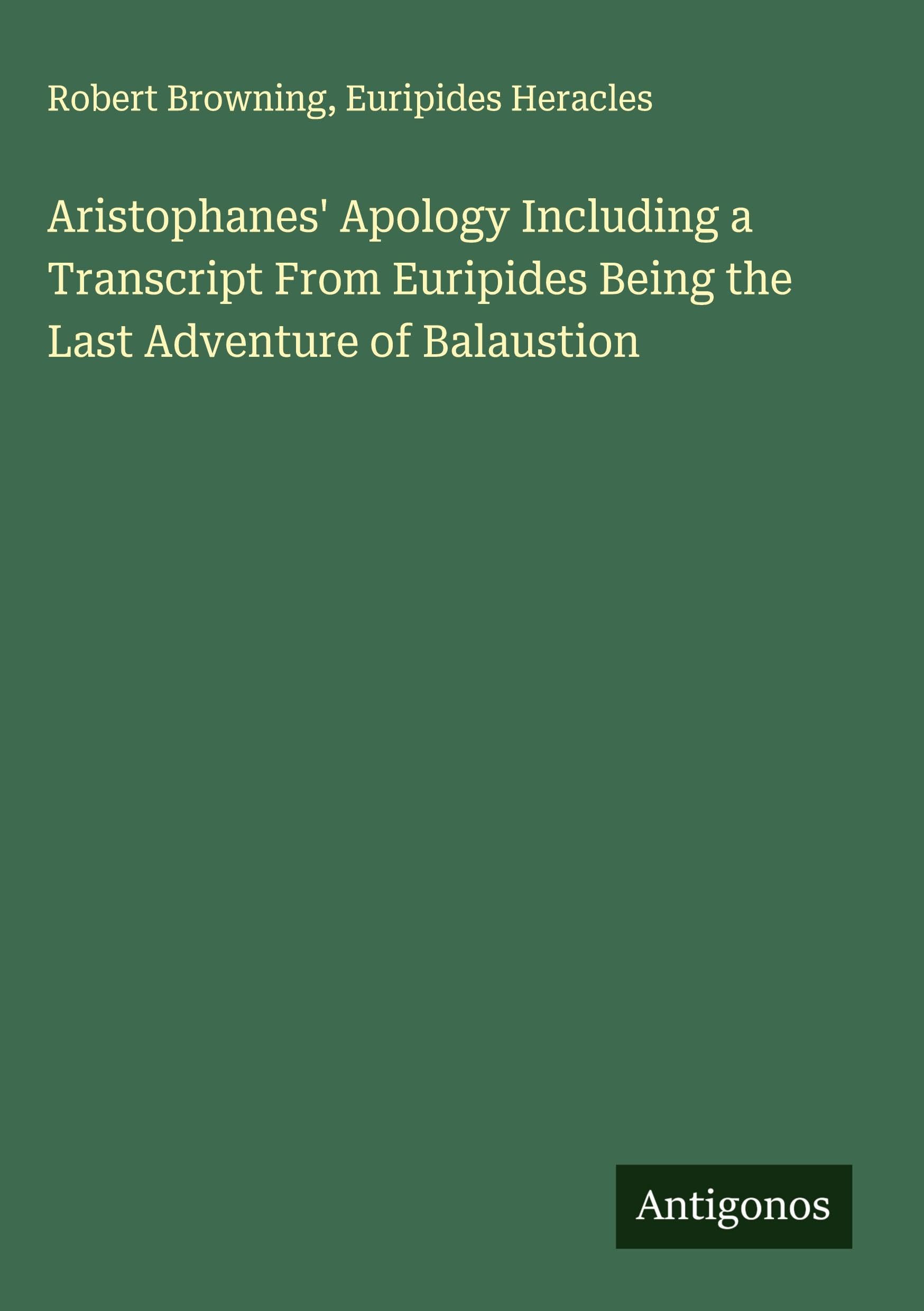 Aristophanes' Apology Including a Transcript From Euripides Being the Last Adventure of Balaustion Classics