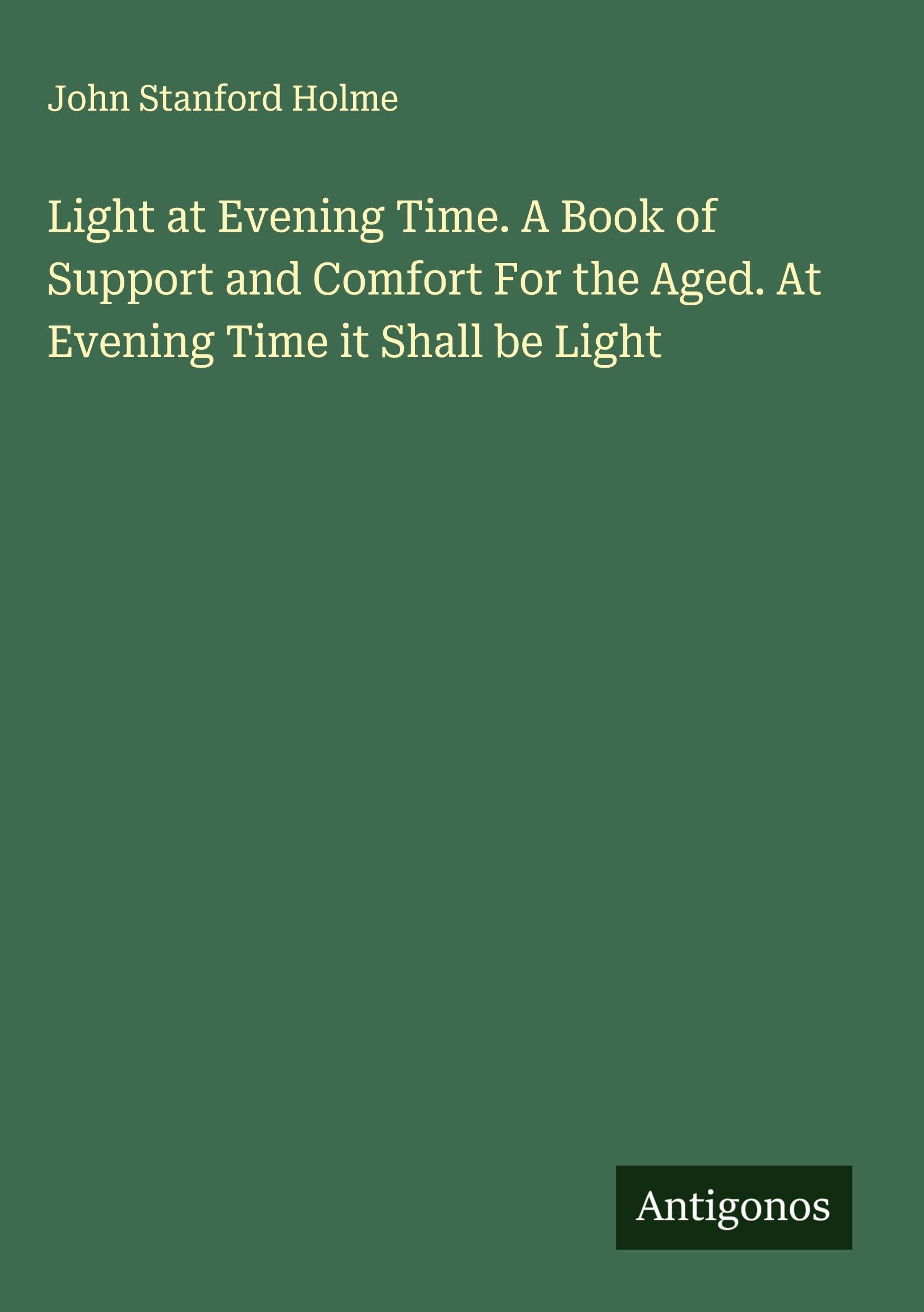 Light at Evening Time. A Book of Support and Comfort For the Aged. At Evening Time it Shall be Light Classics