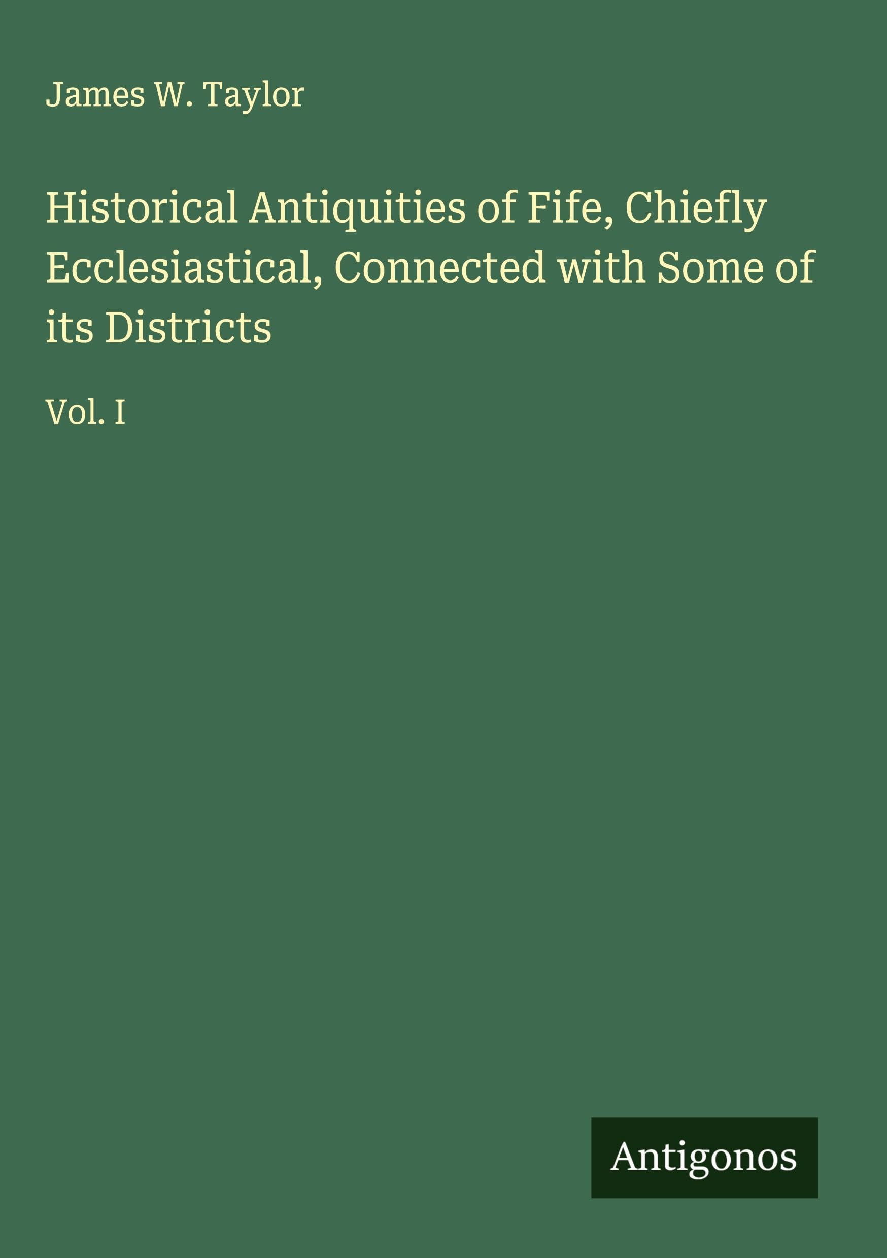 Historical Antiquities of Fife, Chiefly Ecclesiastical, Connected with Some of its Districts Classics
