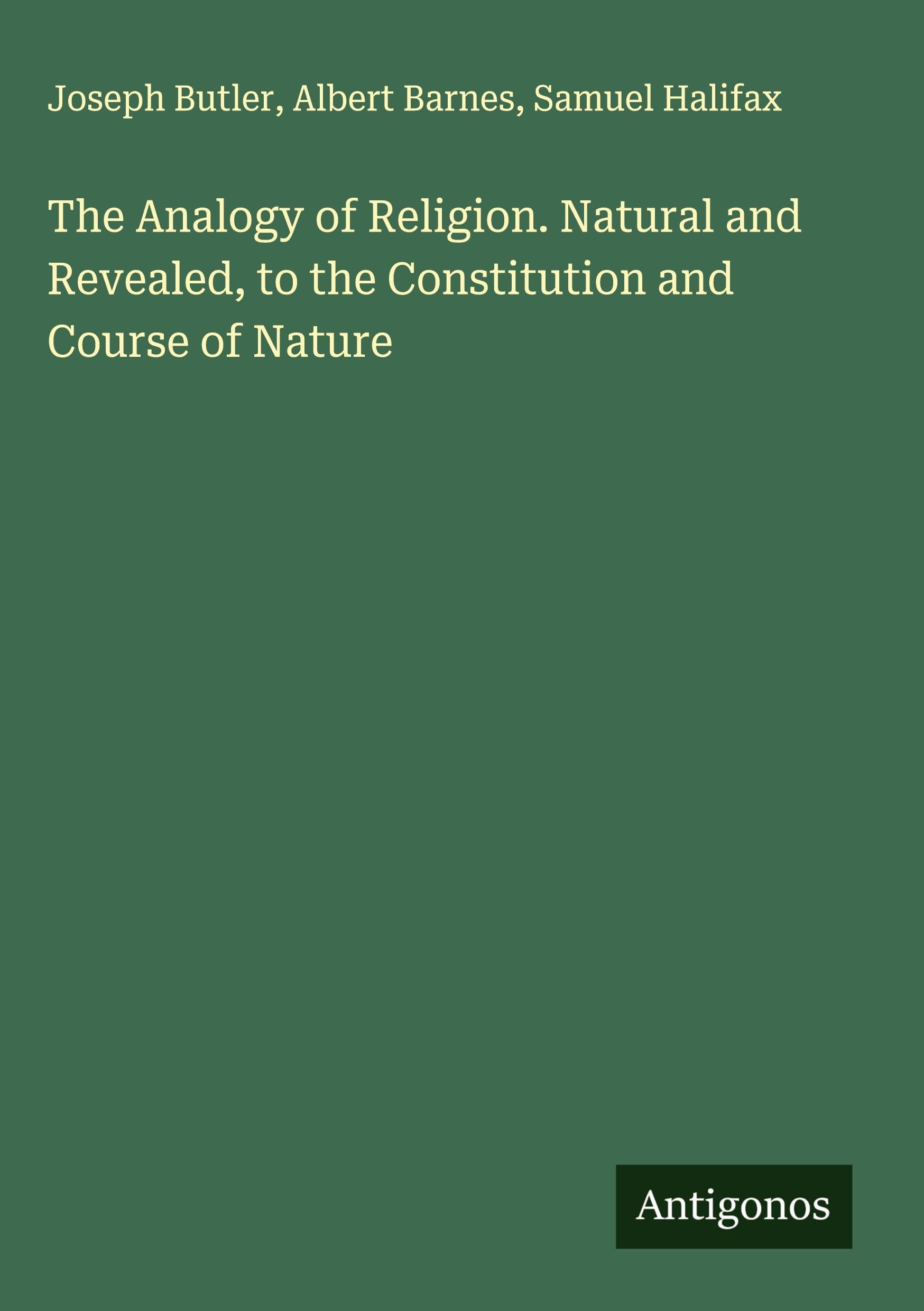 The Analogy of Religion. Natural and Revealed, to the Constitution and Course of Nature Classics