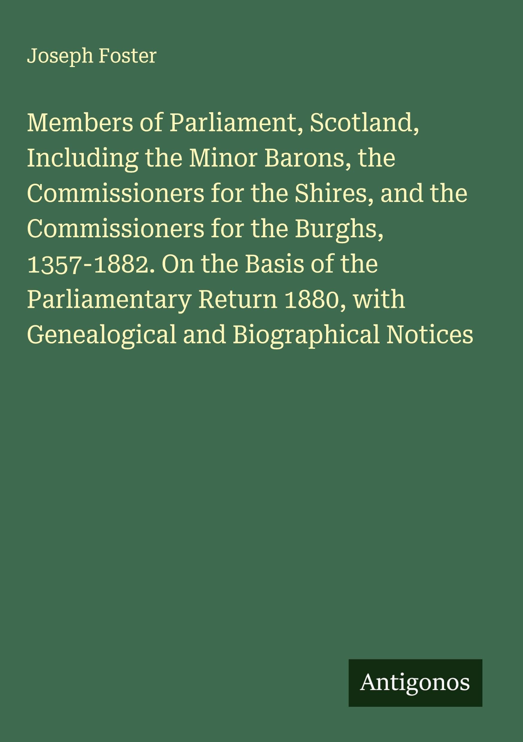 Members of Parliament, Scotland, Including the Minor Barons, the Commissioners for the Shires, and the Commissioners for the Burghs, 1357-1882. On the Basis of the Parliamentary Return 1880, with Genealogical and Biographical Notices Classics