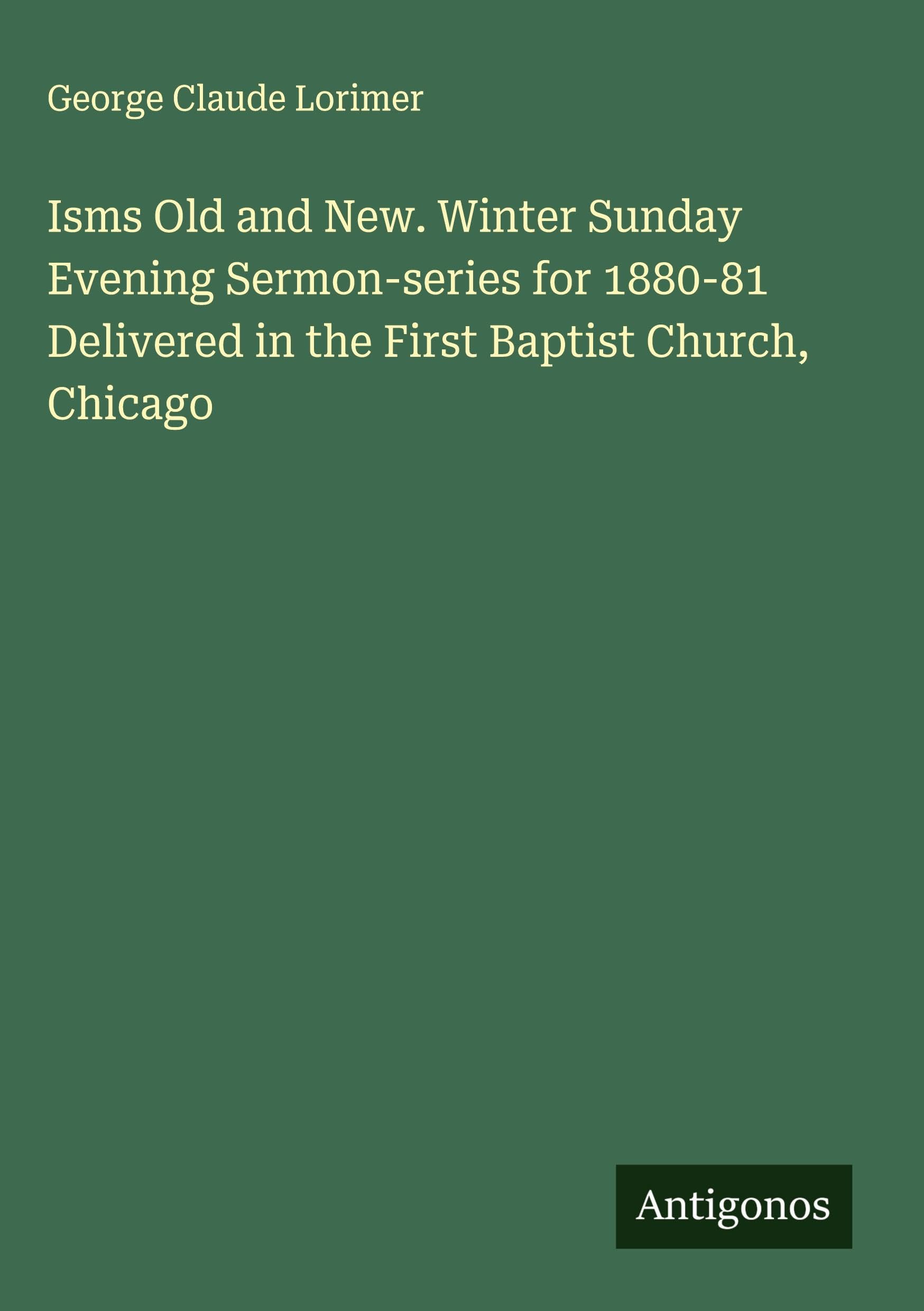 Isms Old and New. Winter Sunday Evening Sermon-series for 1880-81 Delivered in the First Baptist Church, Chicago Classics