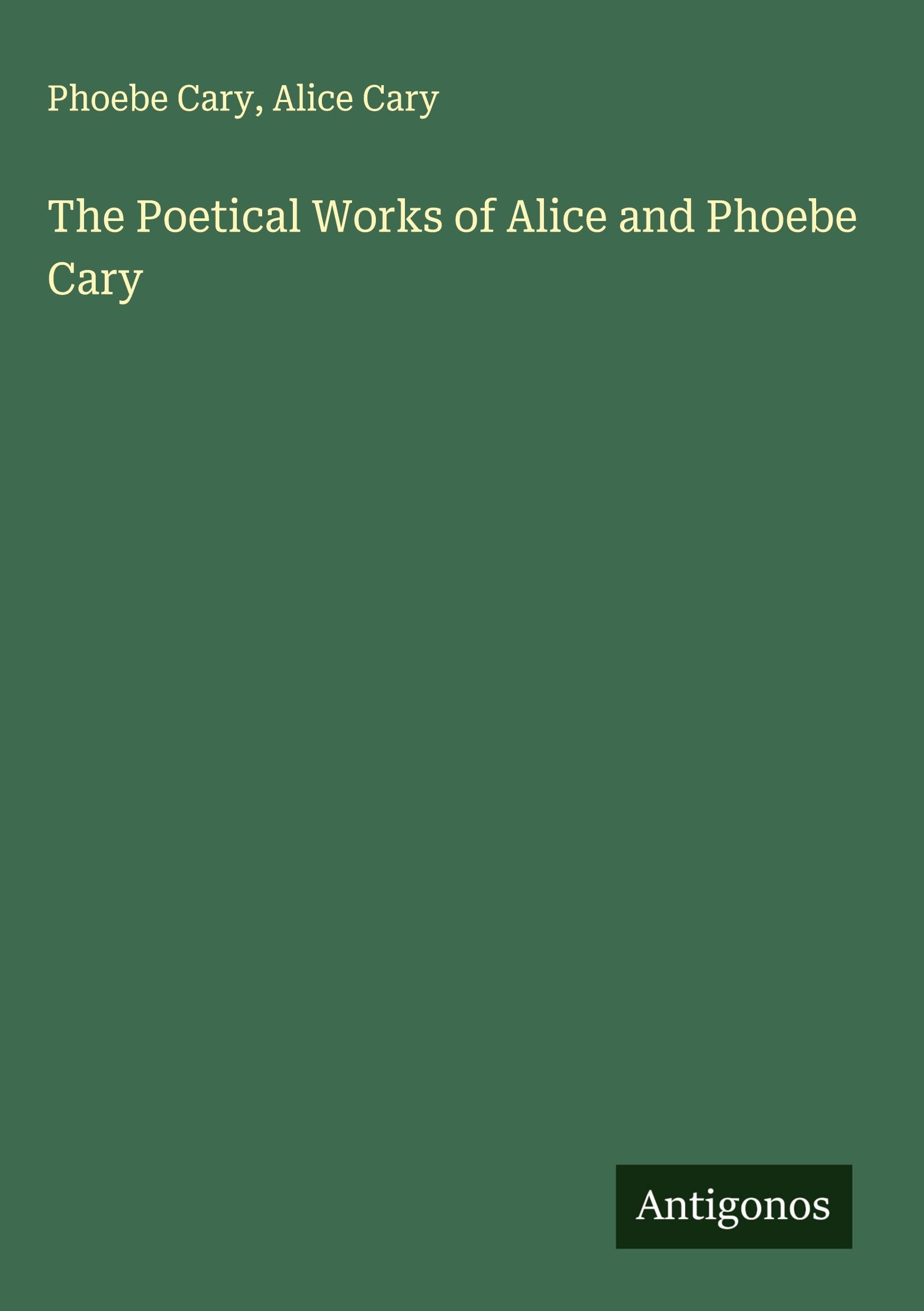 The Poetical Works of Alice and Phoebe Cary Classics