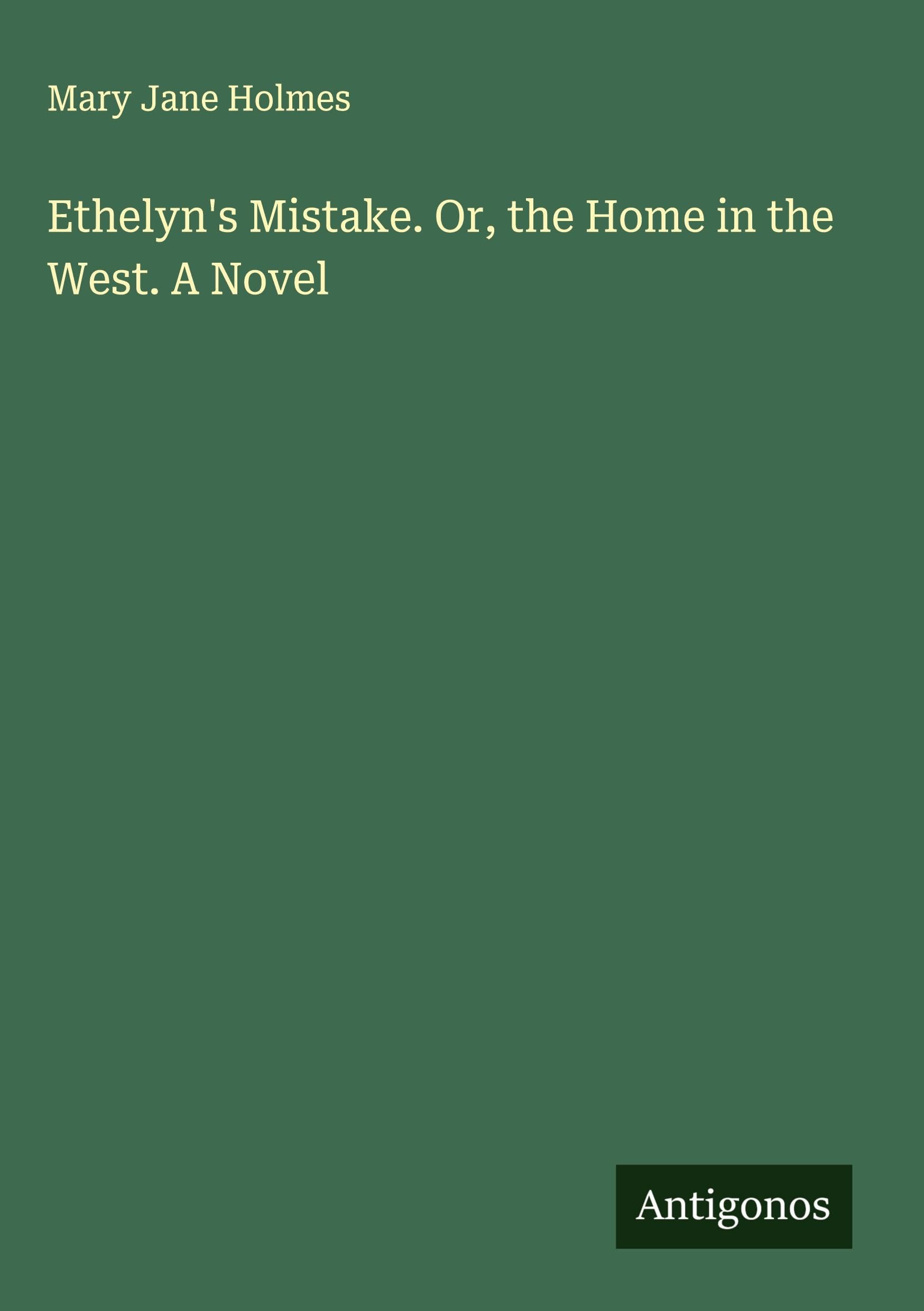 Ethelyn's Mistake. Or, the Home in the West. A Novel Classics