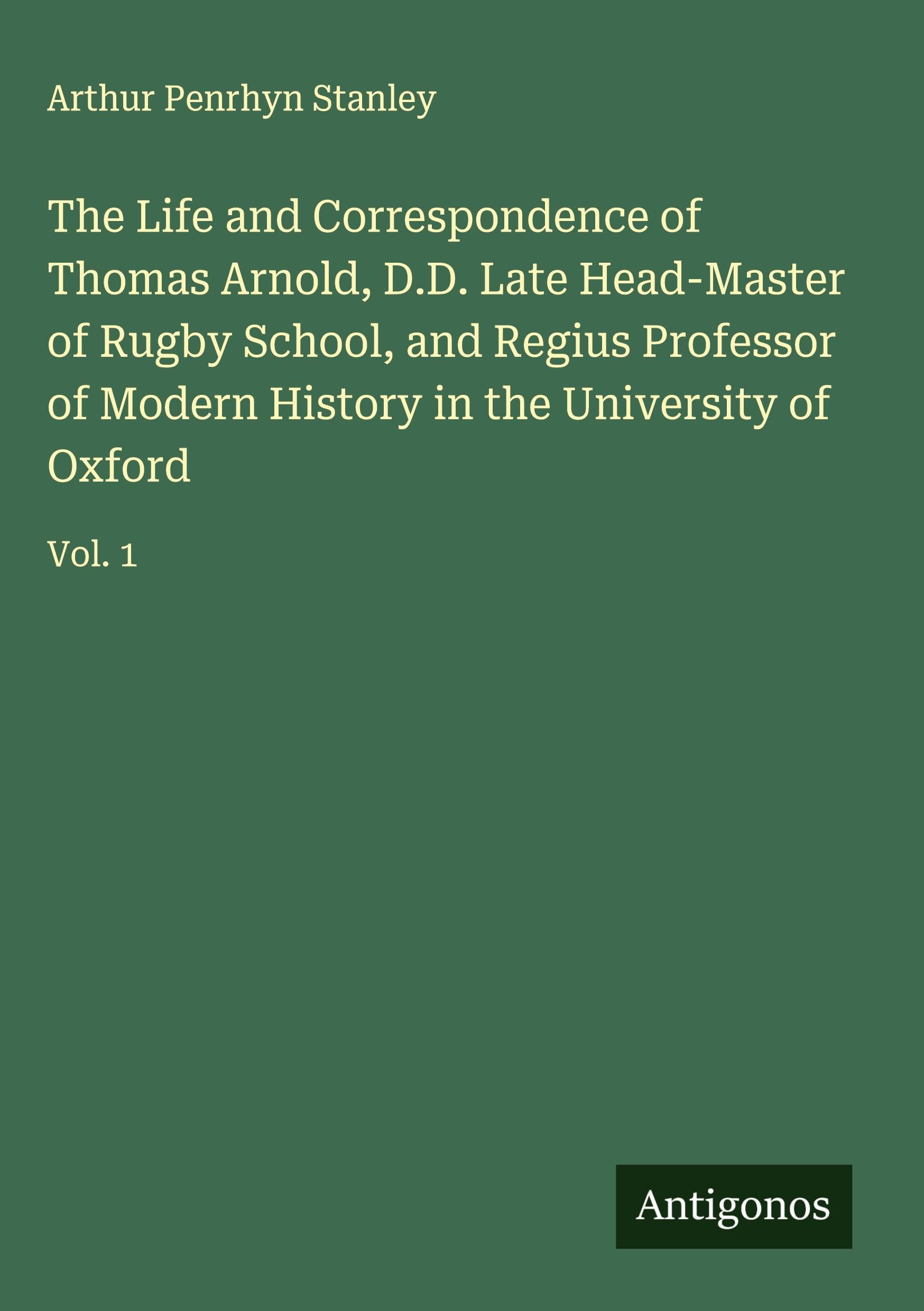 The Life and Correspondence of Thomas Arnold, D.D. Late Head-Master of Rugby School, and Regius Professor of Modern History in the University of Oxford Classics