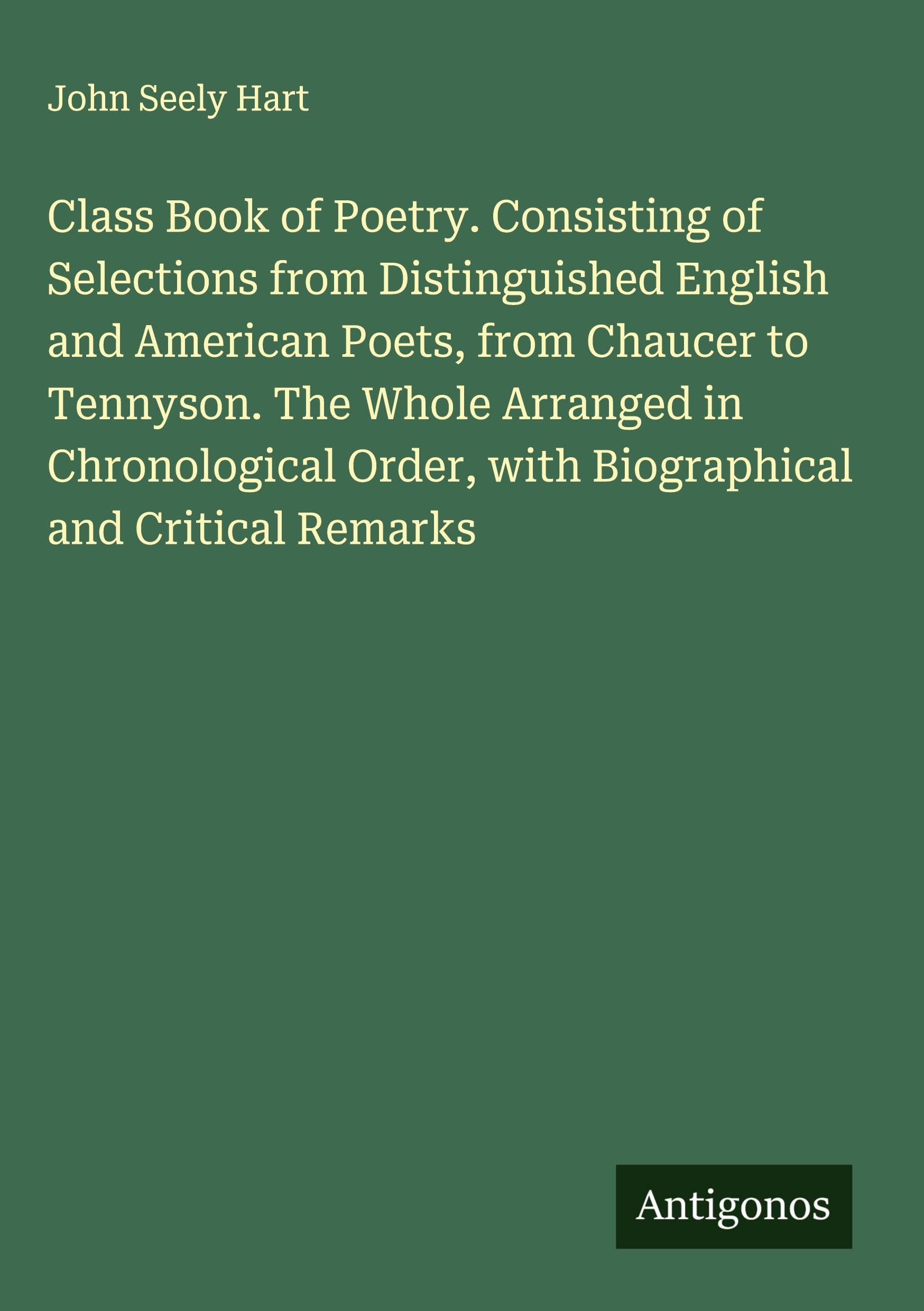 Class Book of Poetry. Consisting of Selections from Distinguished English and American Poets, from Chaucer to Tennyson. The Whole Arranged in Chronological Order, with Biographical and Critical Remarks Classics