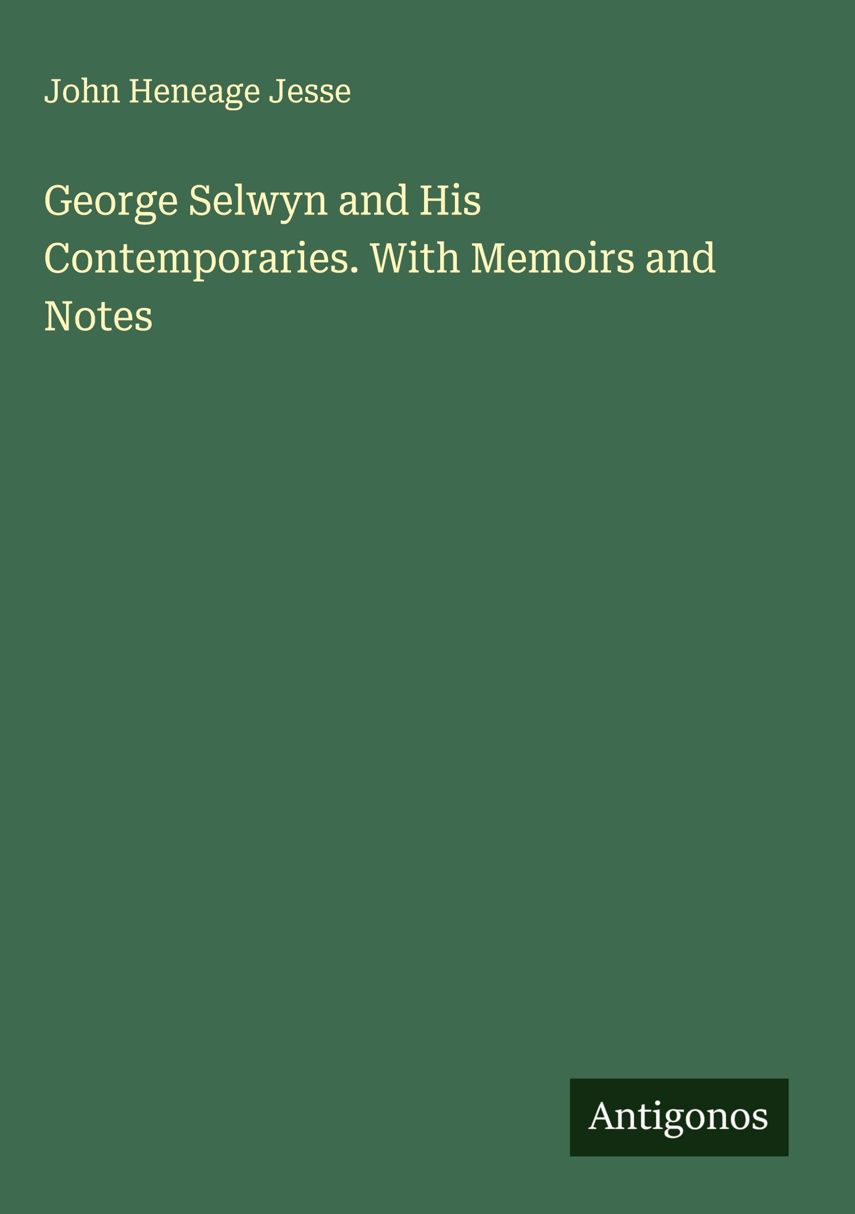 George Selwyn and His Contemporaries. With Memoirs and Notes Classics